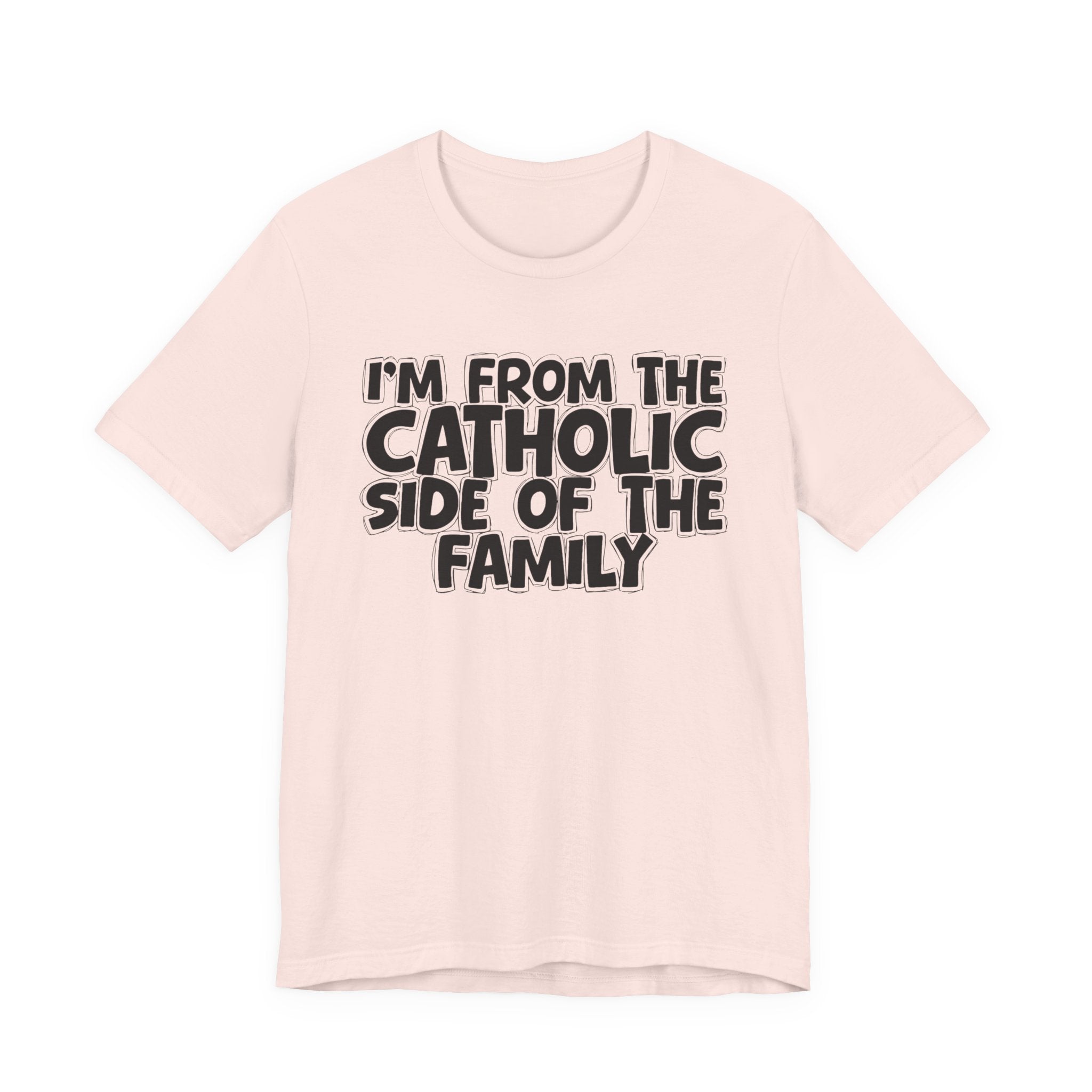 I'm From The Catholic Side of the Family - Hilarious Family Pride Tee