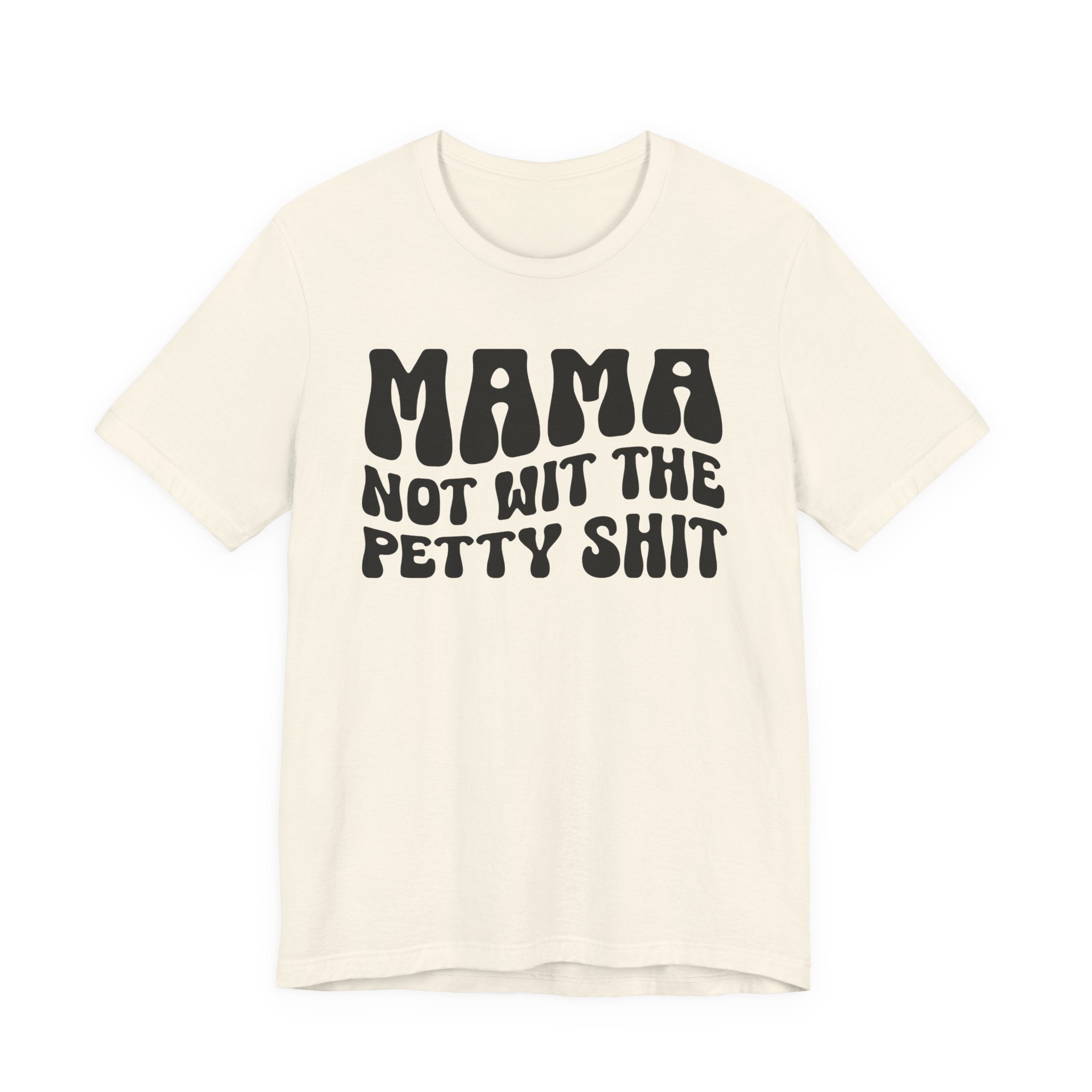 Mama Not Wit The Petty Shit T-Shirt (solid print)
