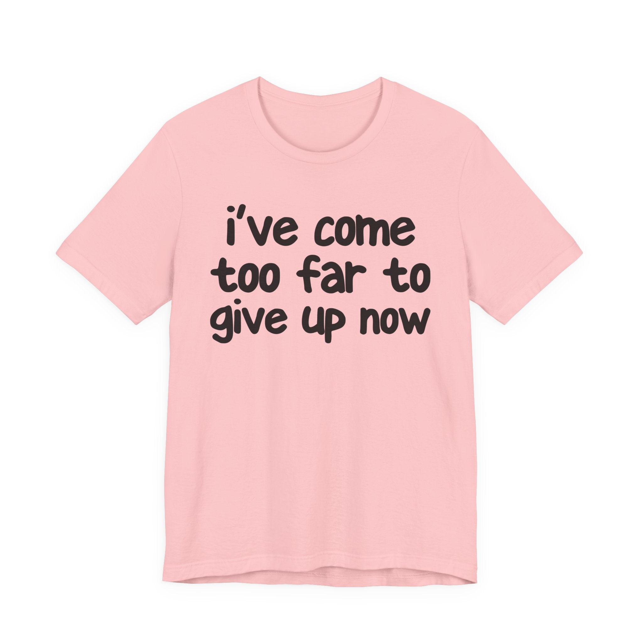 I've Come Too Far To Give Up Now - Christian T-Shirt