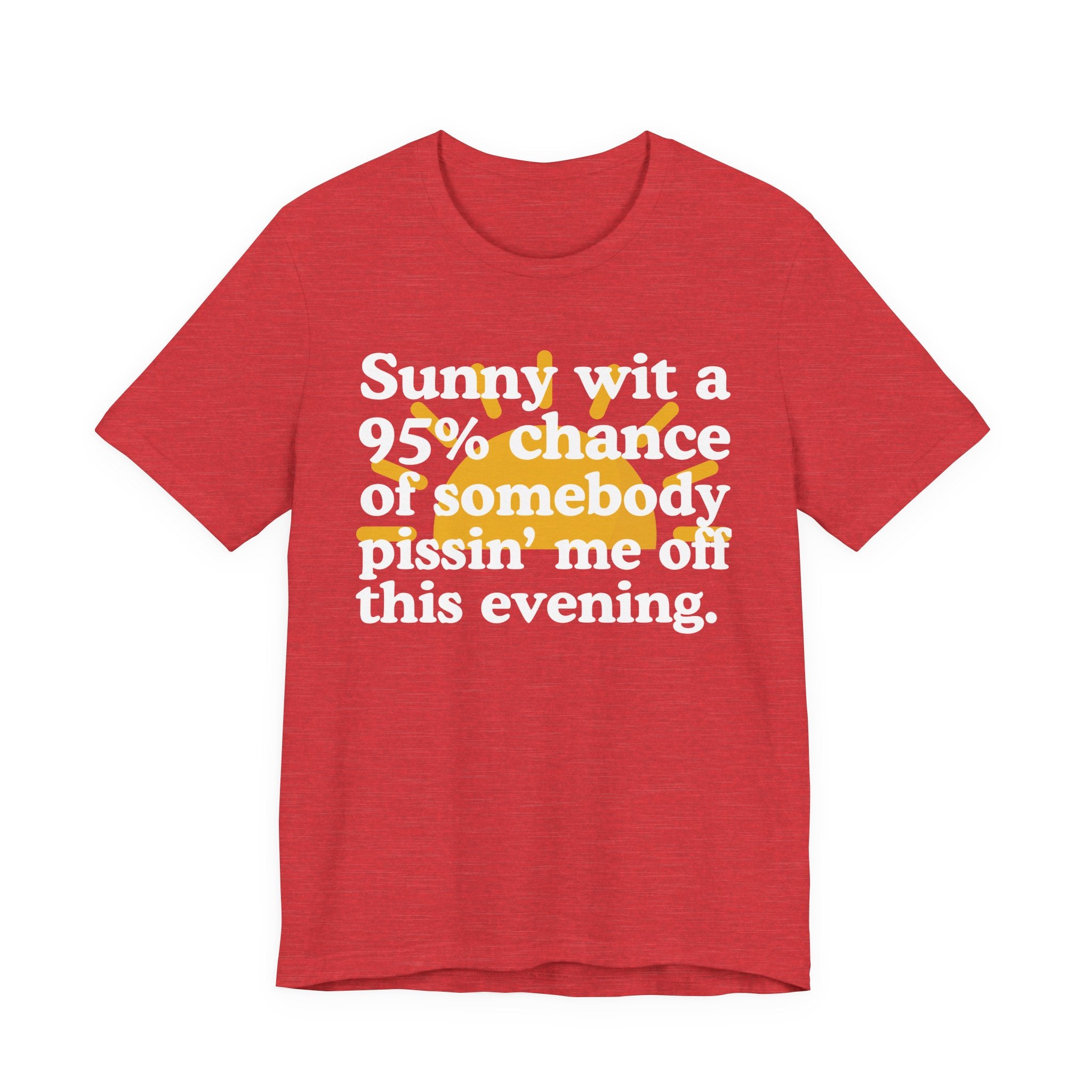 Sunny wit a 95% chance of Somebody Pissin' Me Off This Evening —  Funny Weather Forecast T-Shirt
