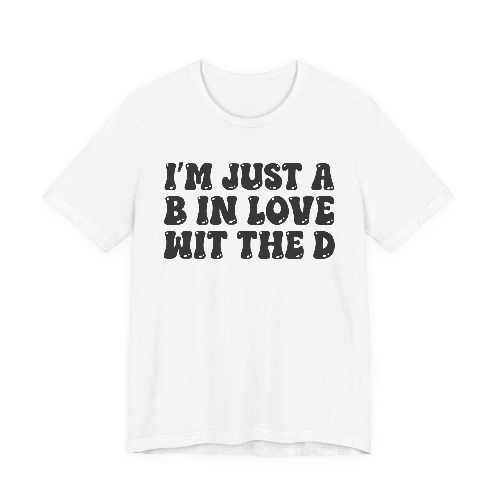 I'm Just A B In Love Wit The D - T-Shirt