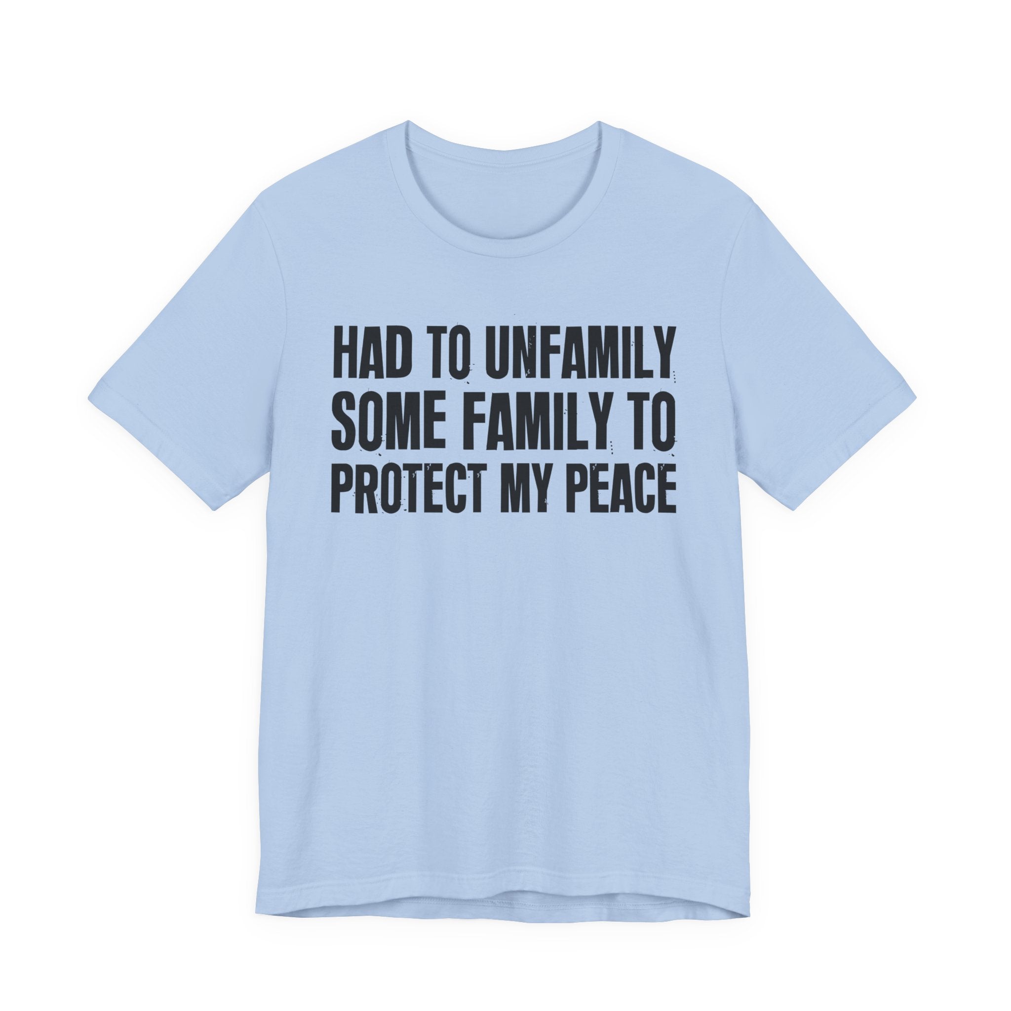 Had To Unfamily Some Family To Protect My Peace - Tee Shirt