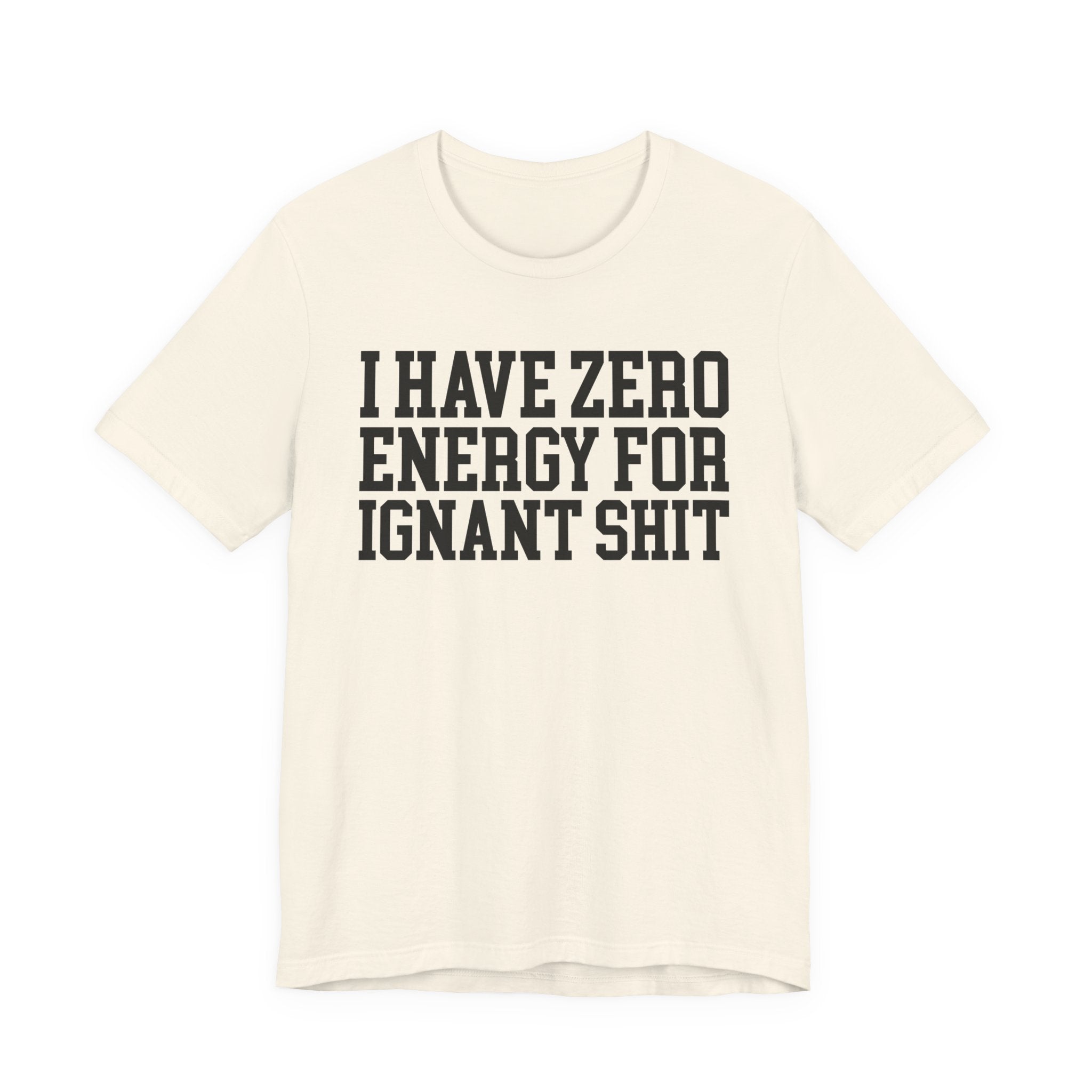 I Have Zero Energy For Ignant Shit — T-shirt