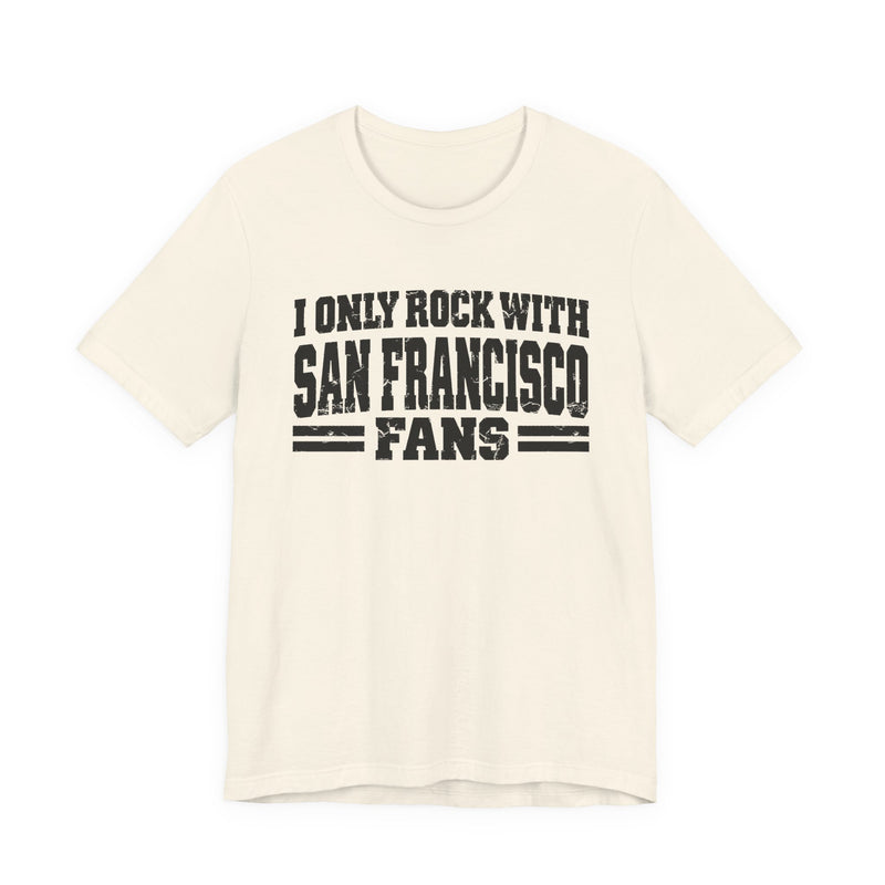 I Only Rock with San Francisco Fans － Fun Sport Fans T-Shirt