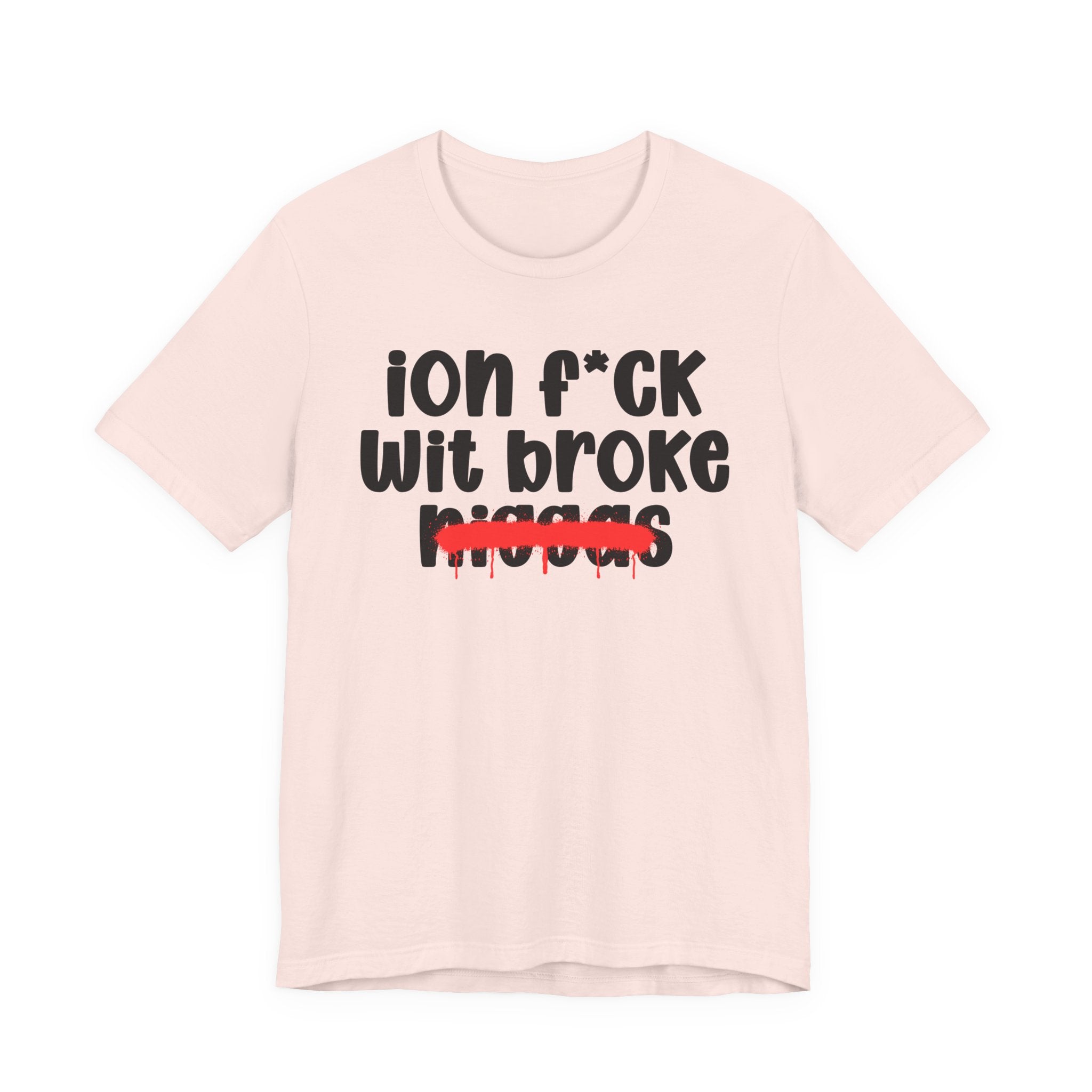 ION Fuck Wit Broke Niggas - Brutally Direct Statement Tee