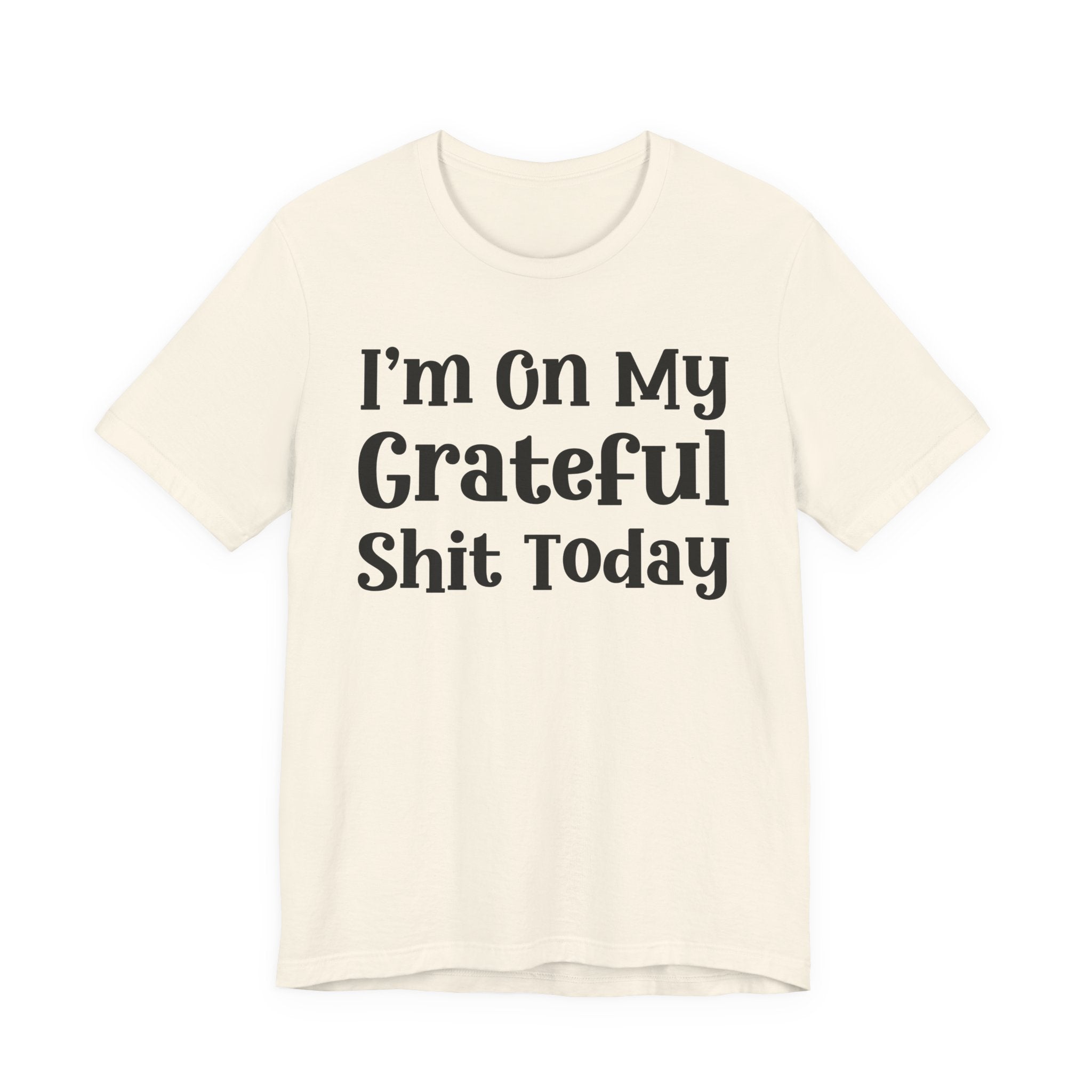 I'm On My Grateful Shit Today T- shirt