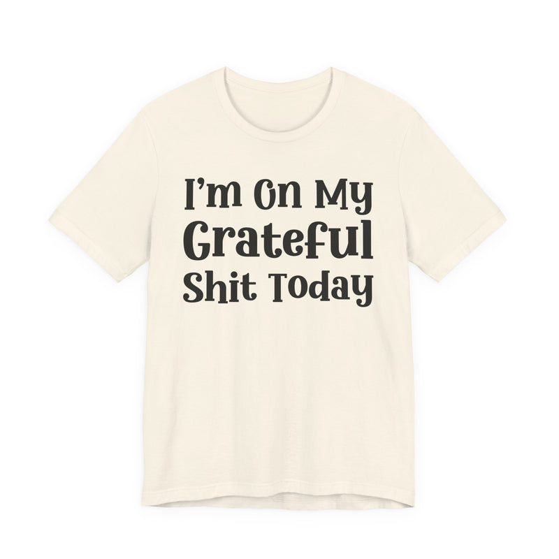 I'm On My Grateful Shit Today T—— shirt