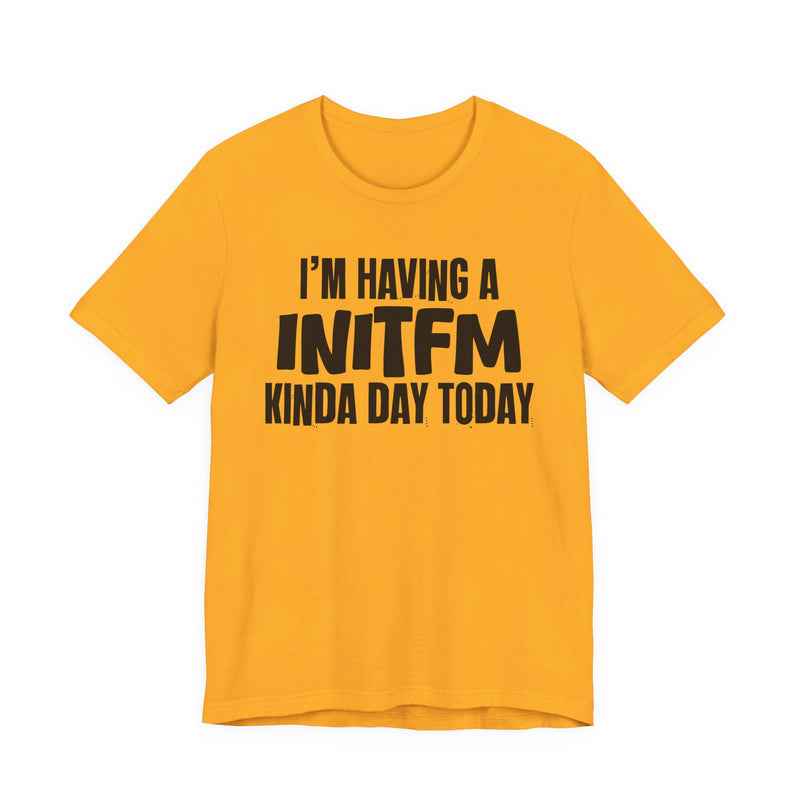 I'm Having a Initfm Kinda Day Today - Humorous Mood T-Shirt