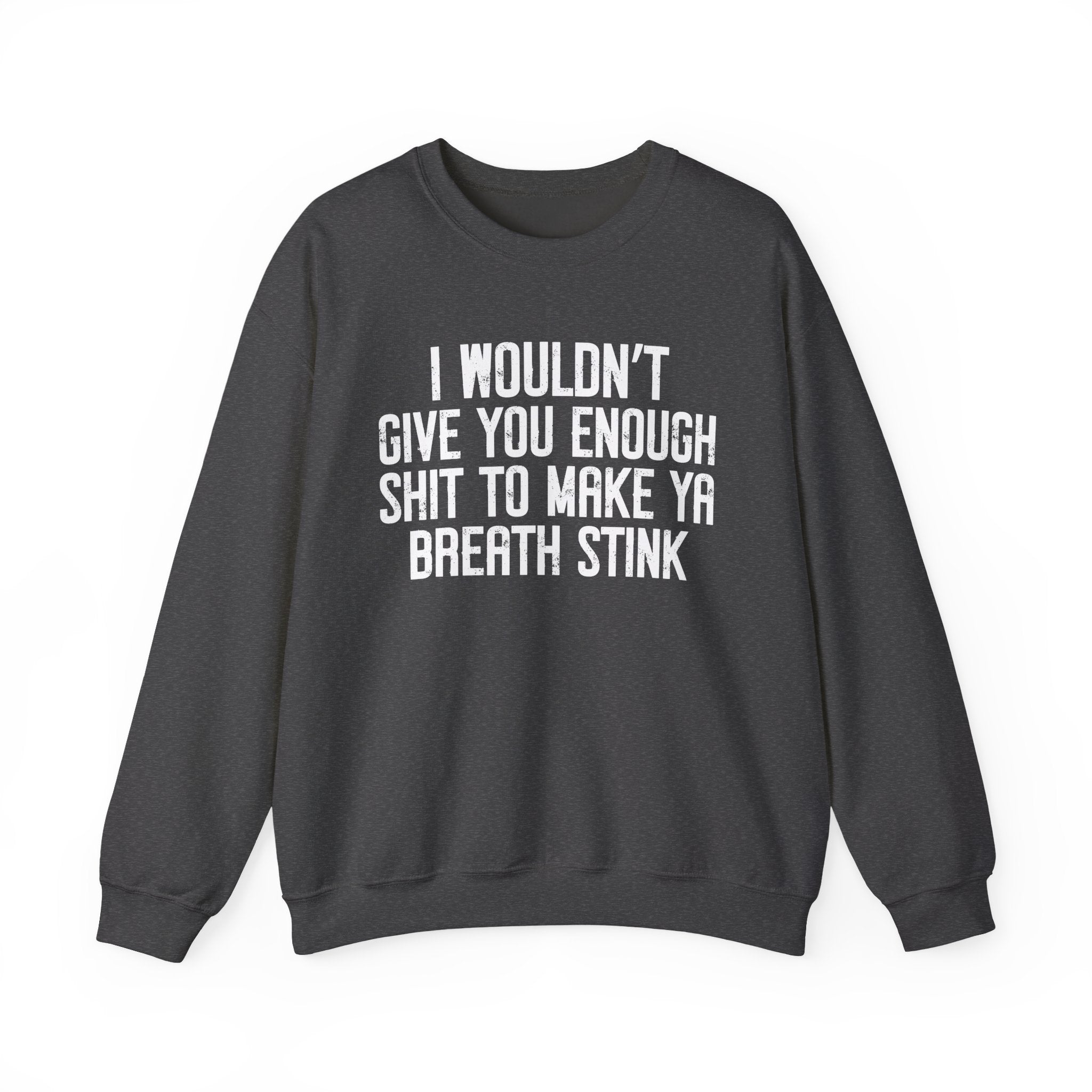 I Wouldn't Give You Enough Shit To Make Ya Breath Stink - Sweatshirt
