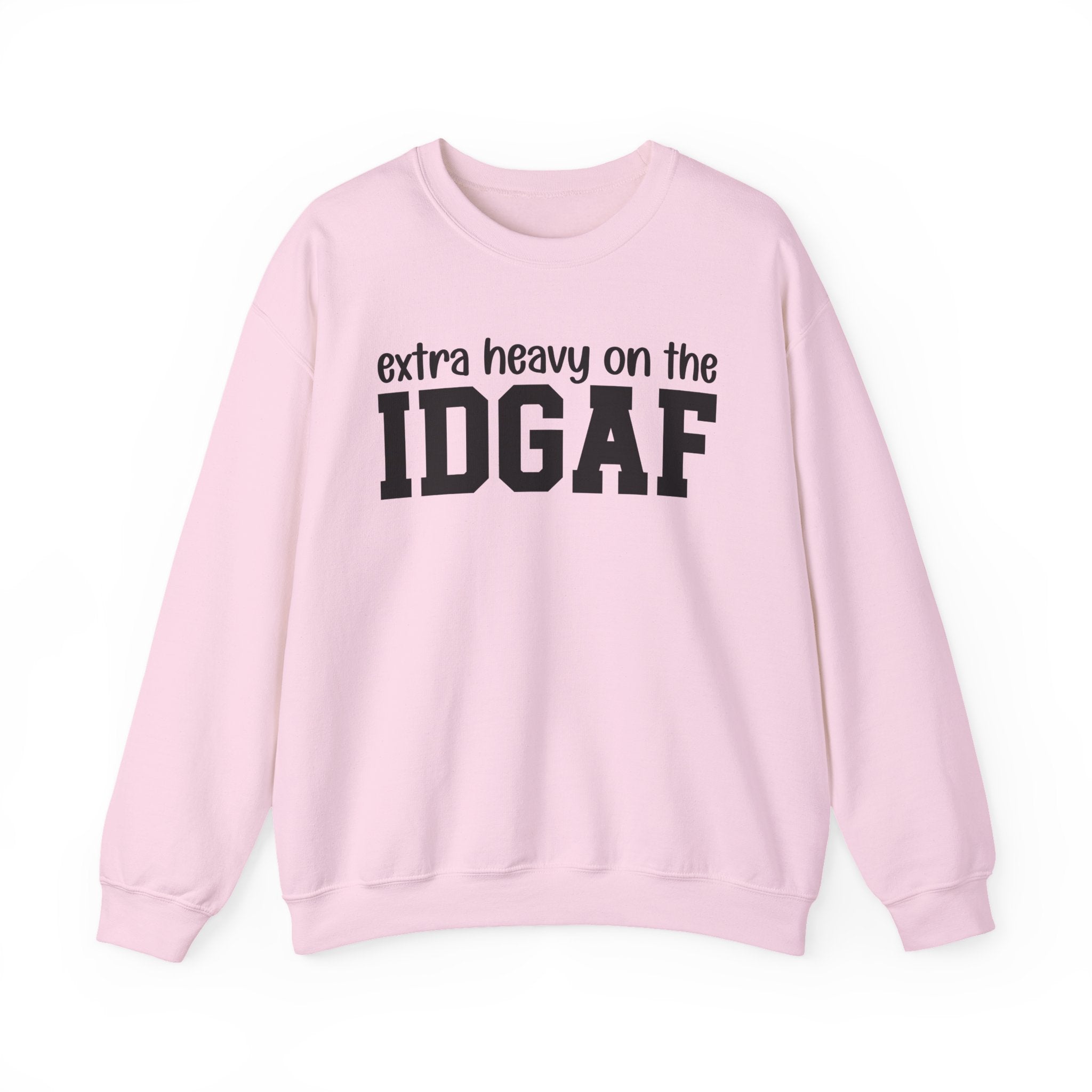 Extra Heavy on the IDGAF — Sweatshirt