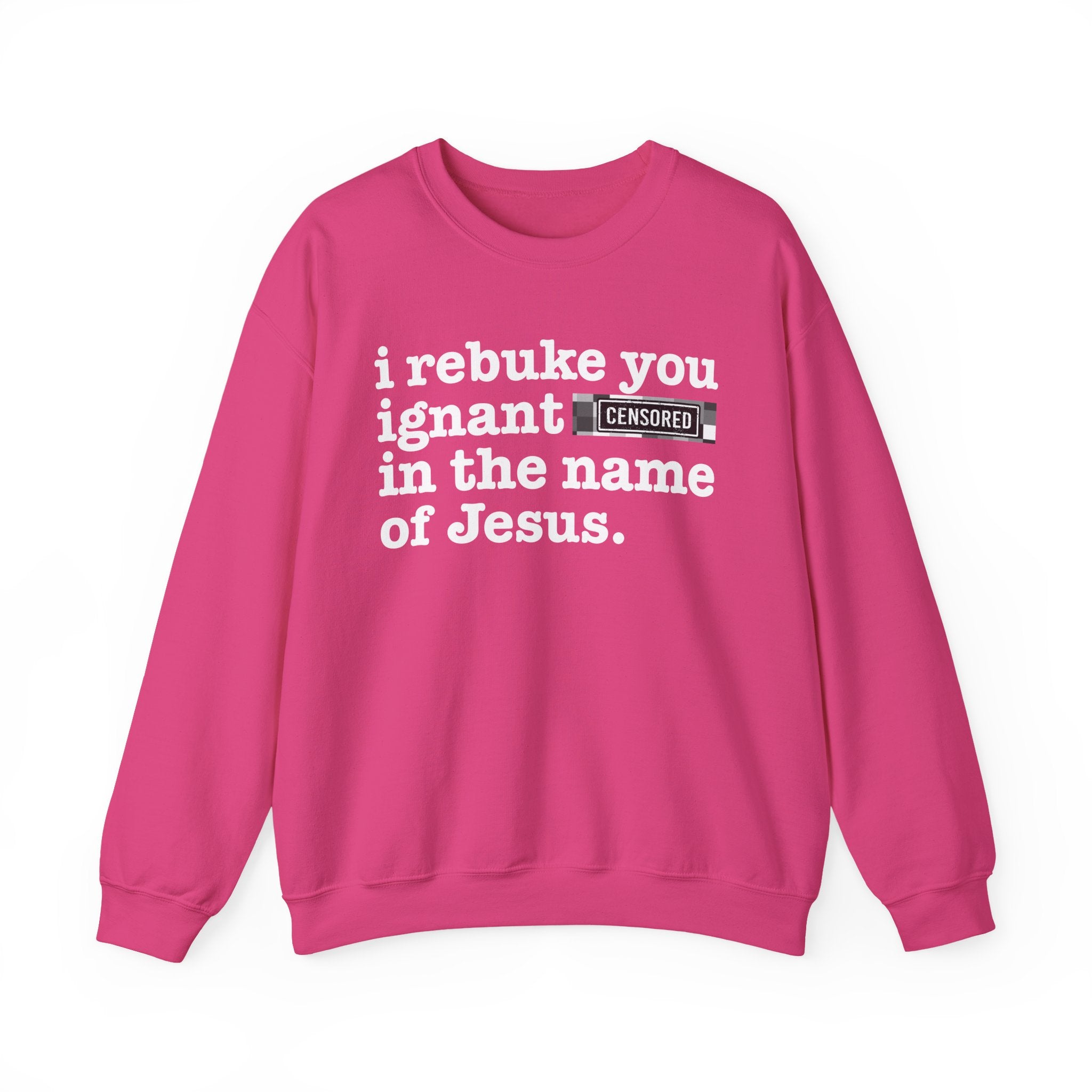 I rebuke you Ignant CENSORED [Bitches] in the name of Jesus - Provocative Christian Sweatshirt