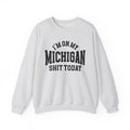 I'm On My Michigan Shit Today - Sweatshirt