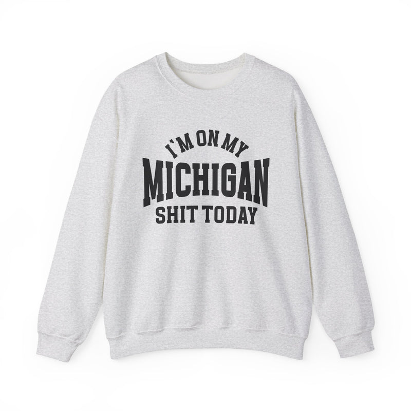 Sweatshirt with collegiate lettering reading I'M ON MY MICHIGAN SHIT TODAY, front view.
