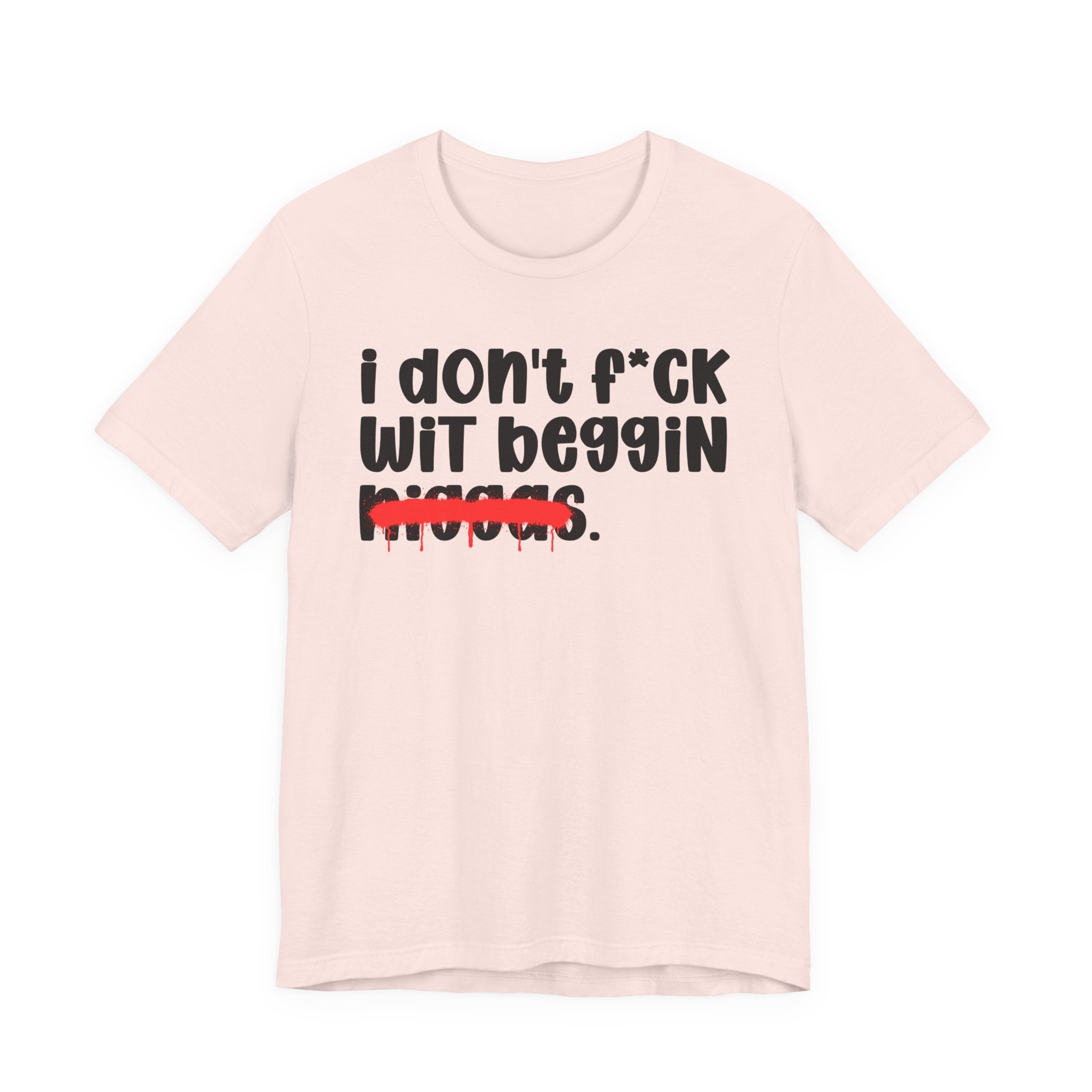 I Don't Fuck Wit Beggin Niggas - Brutally Direct Statement Tee