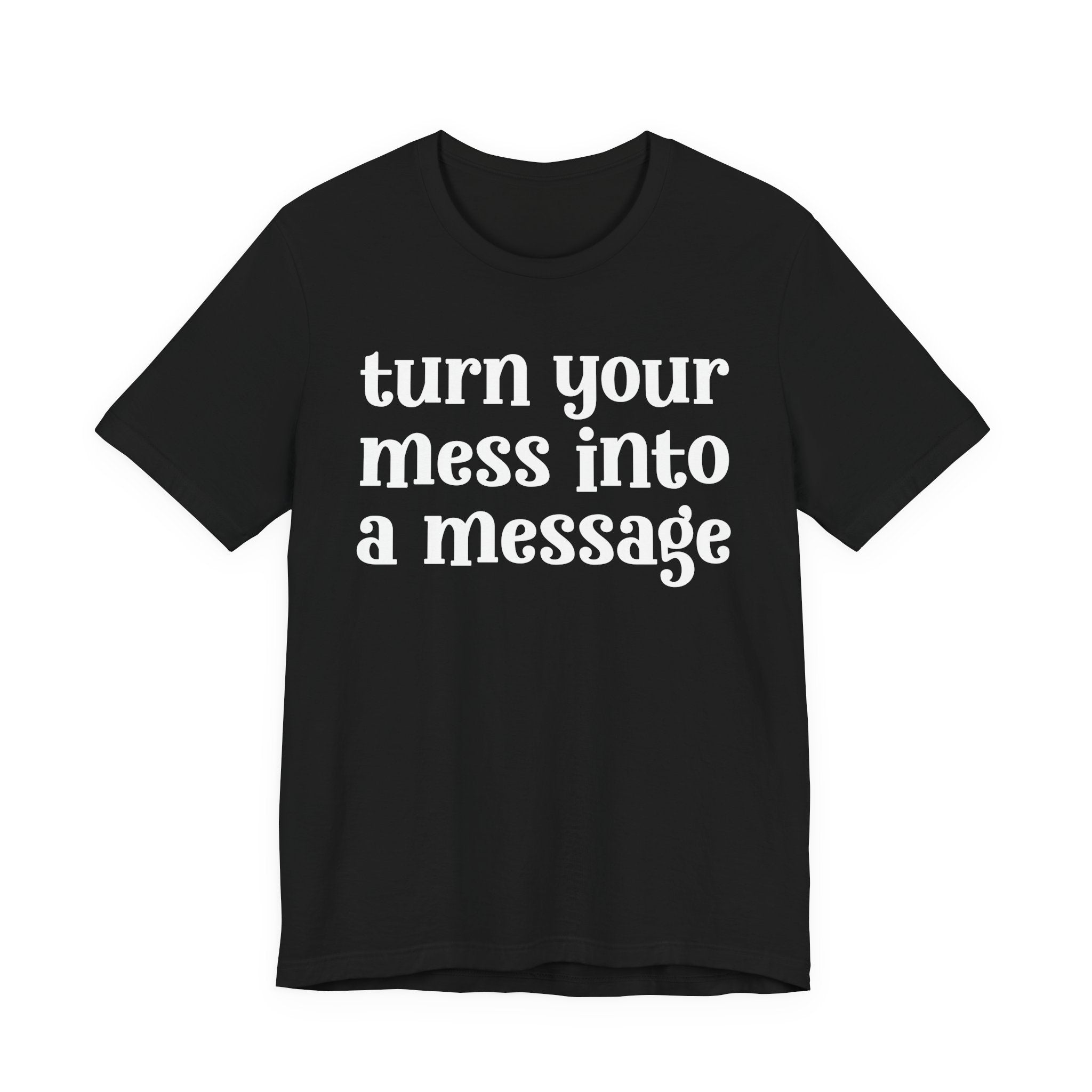 Turn Your Mess Into A Message  — Inspirational T-Shirt