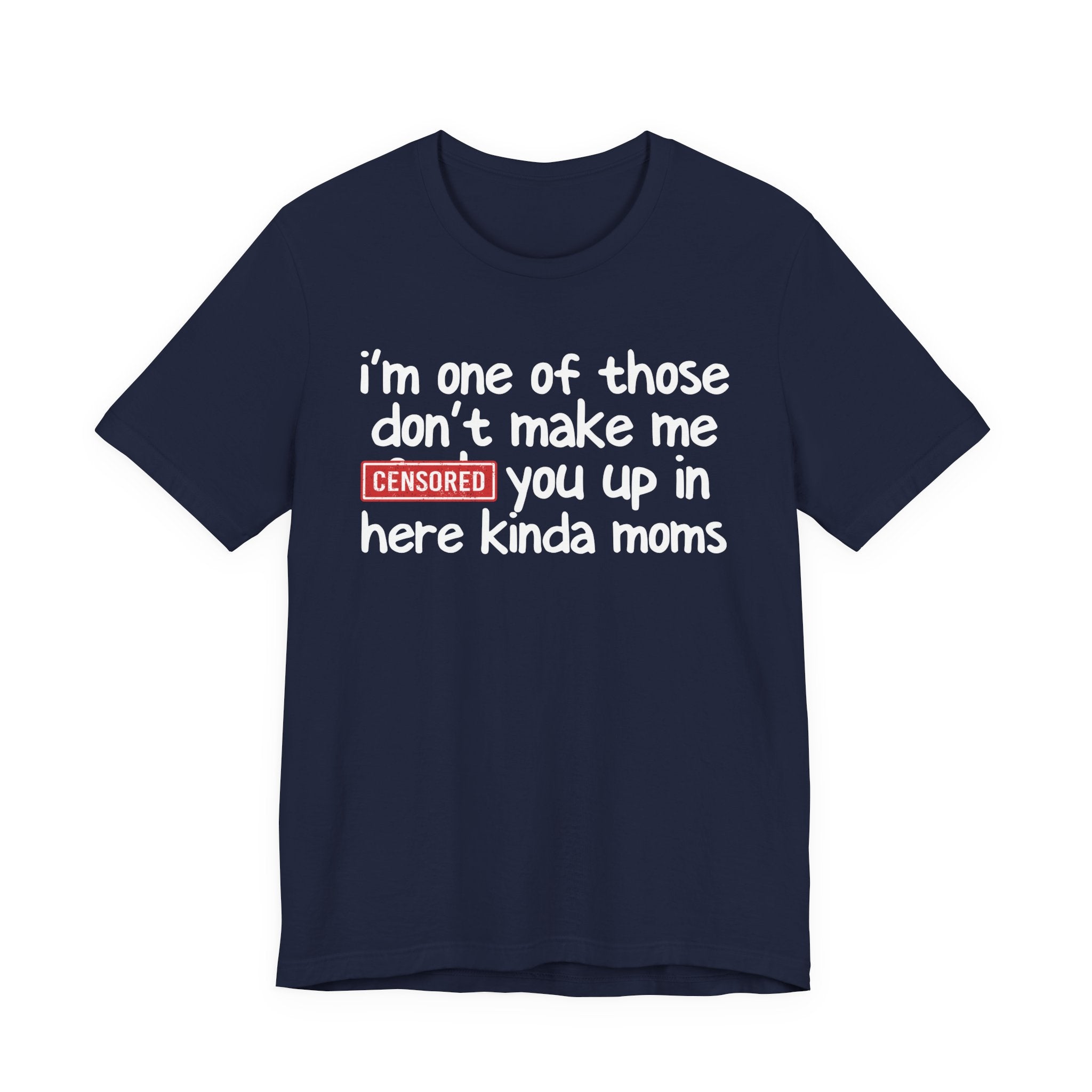 I'm One Of Those Don't Make Me Censored [Fuck] You Up In Here Kinda Moms - Tee Shirt