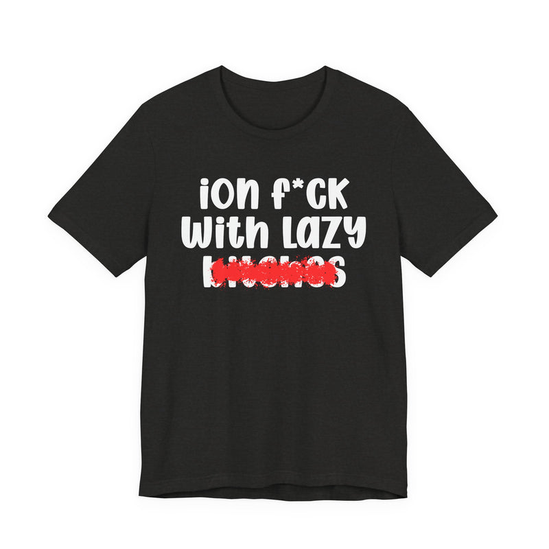 ION (I Don't) FUCK WITH LAZY BITCHES — Bold Sarcastic Graphic T-Shirt