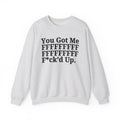 You Got Me FFFFFFFFFFFFFFFFFF Fuck'd Up - Provocative Statement Sweatshirt