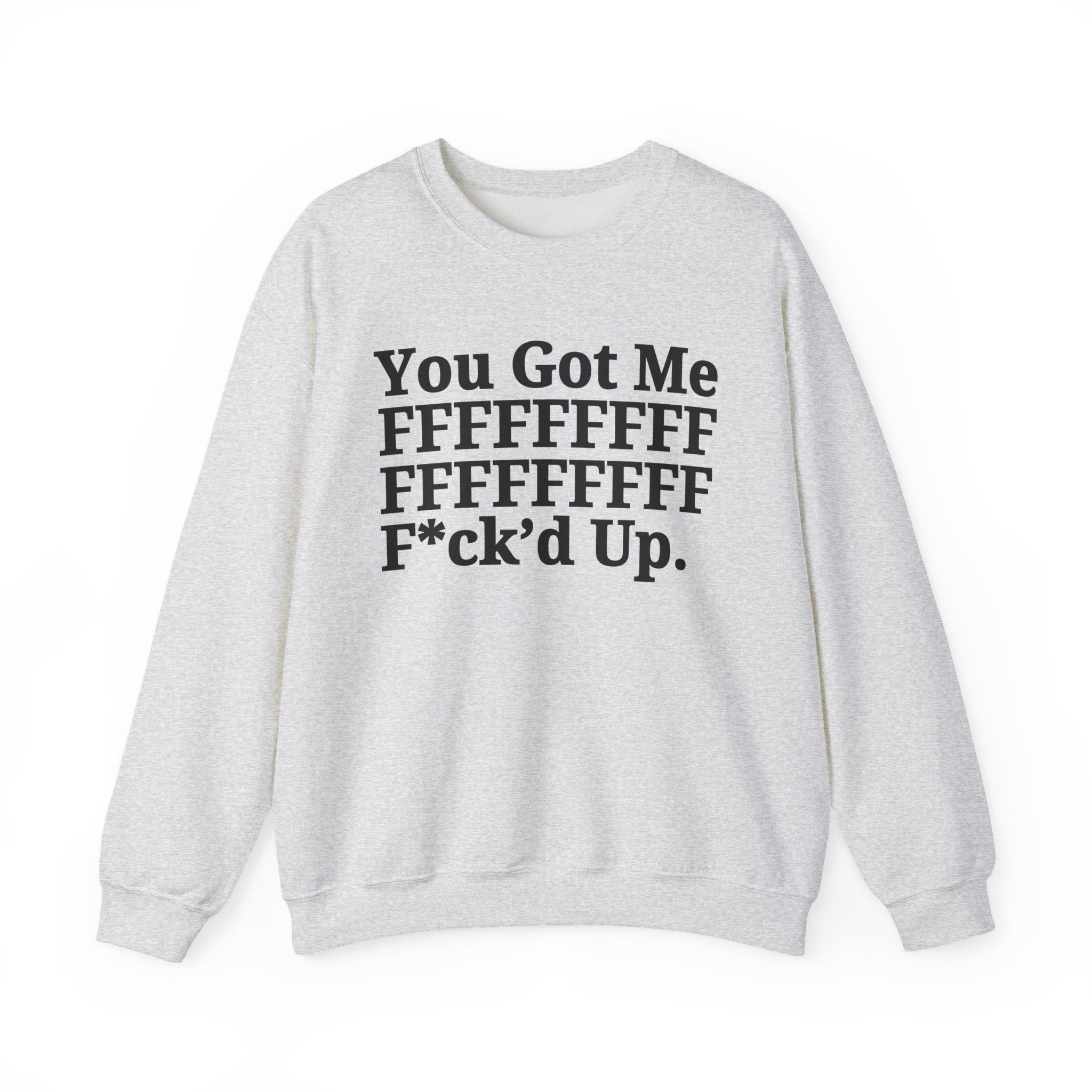 You Got Me FFFFFFFFFFFFFFFFFF Fuck'd Up - Provocative Statement Sweatshirt