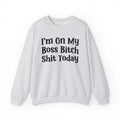 I'm On My Boss Bitch Shit Today - Sweatshirt