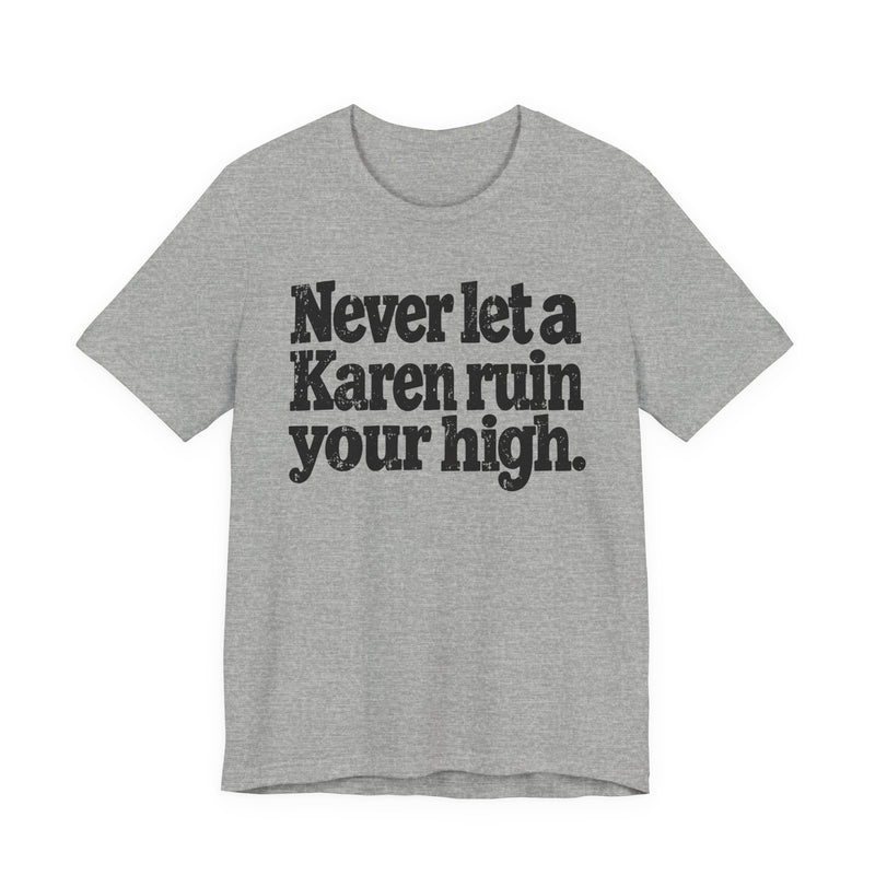 Never Let A Karen Ruin Your High — T-Shirt alternate view 10: NEVER LET A KAREN RUIN YOUR HIGH — FIGHT RACISM in bold statement lettering. Street Talk Designs motivation apparel.
