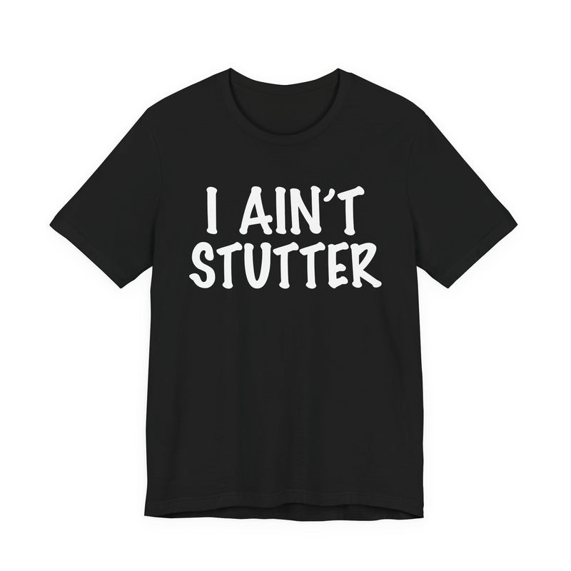 I Ain't Stutter — Sarcastic Confrontational T-Shirt