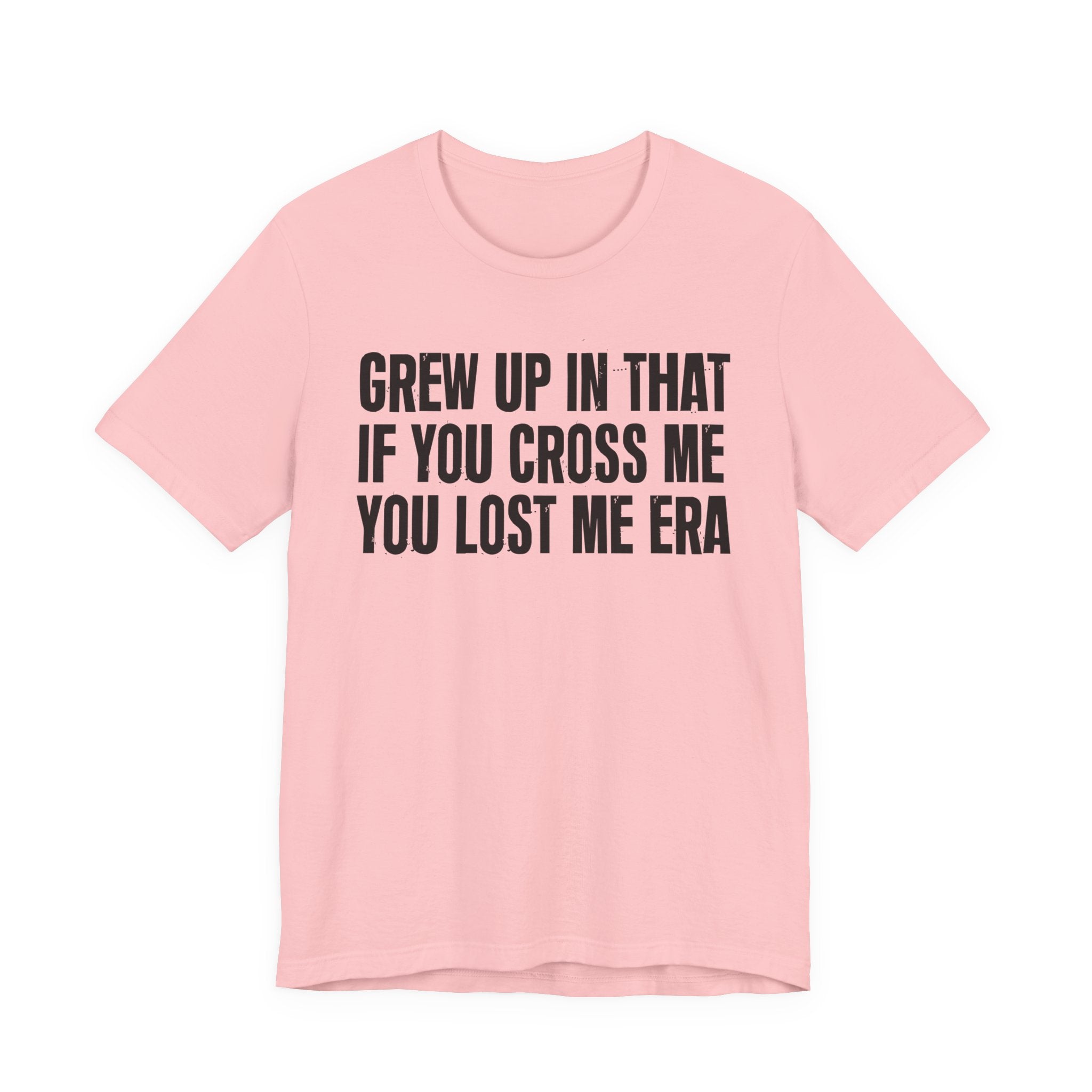 Grew Up In That If You Cross Me You Lost Me Era - Funny Back In The Days T-Shirt