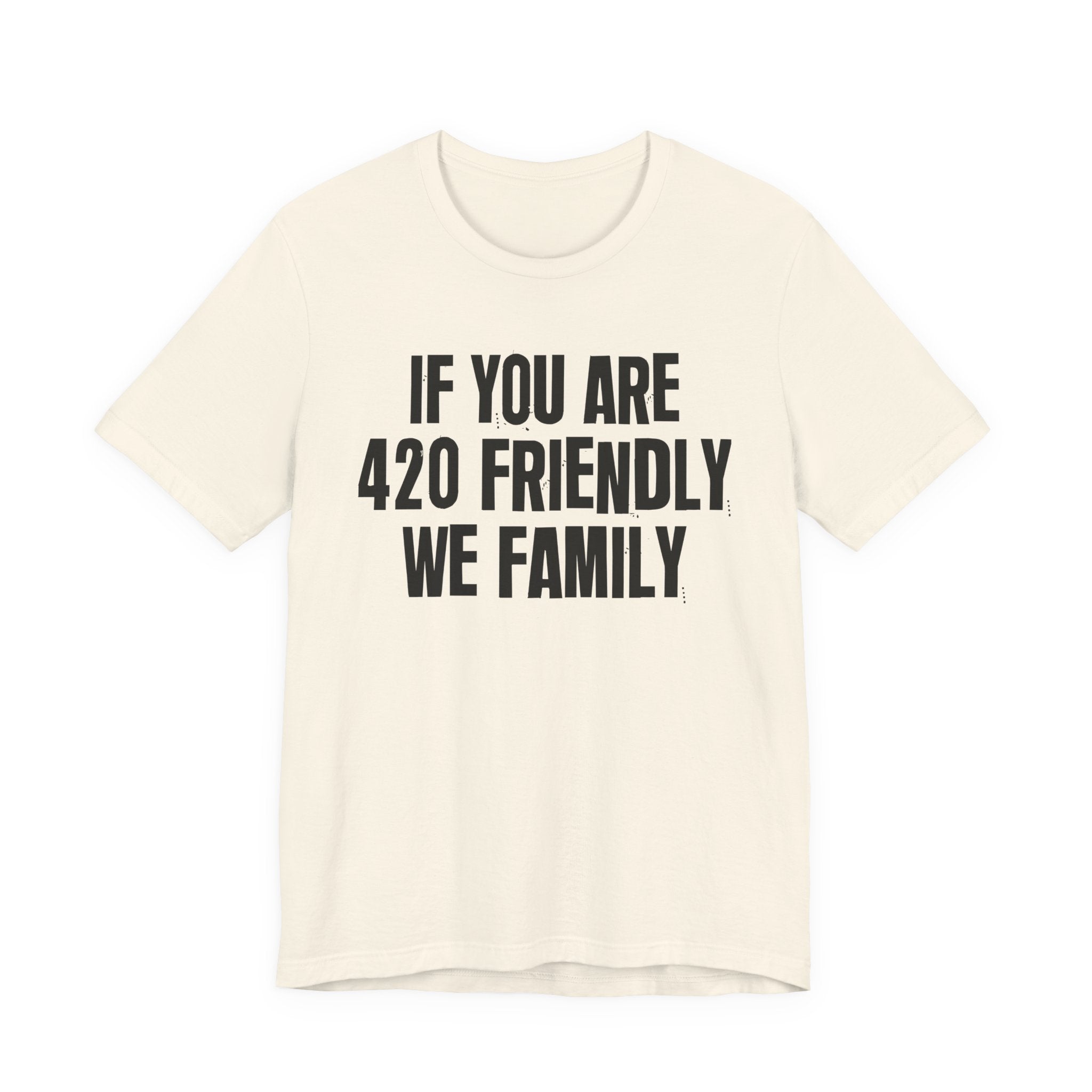 If You Are 420 Friendly We Family — Funny Cannabis Lovers Tee Shirt