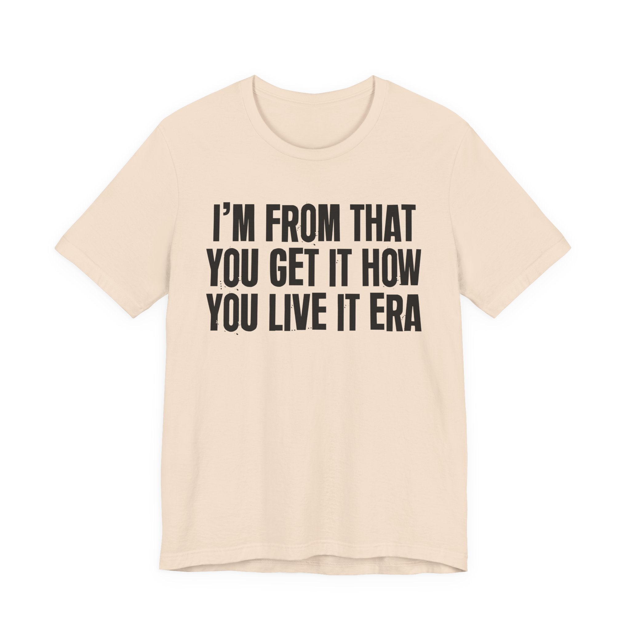 I'm From That You Get It How You Live It Era - Funny Growing Up Tee