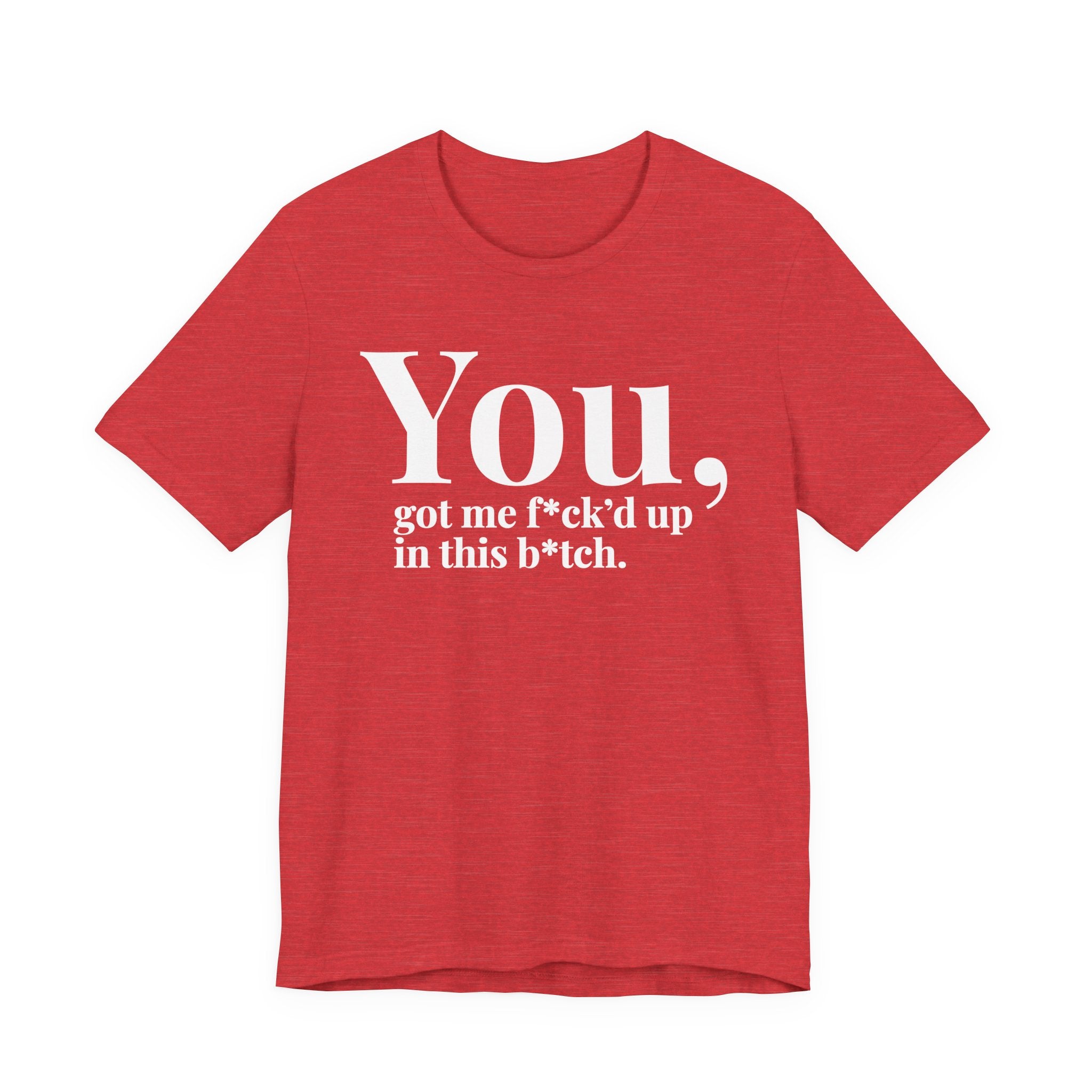 You Got Me Fuck'd Up In This Bitch T-shirt