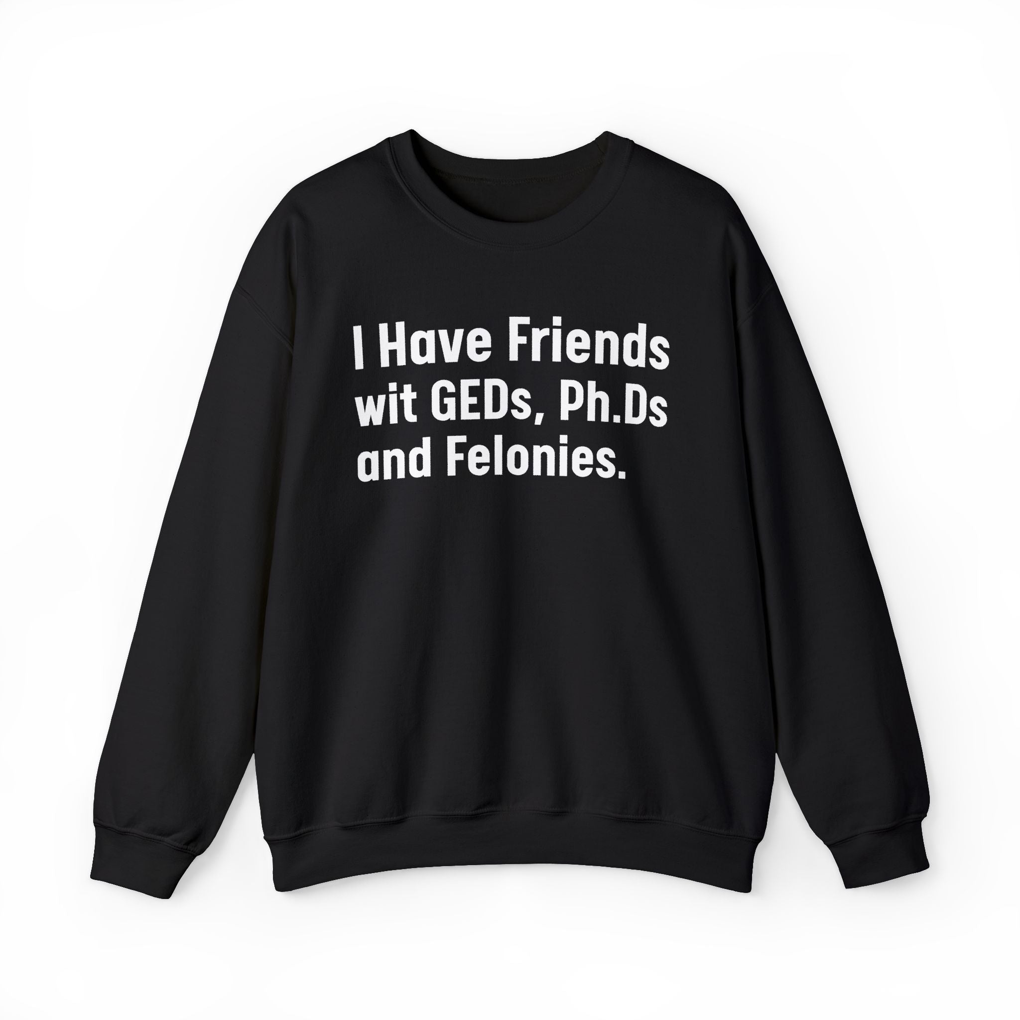I Have Friends wit GEDs, Ph.Ds and Felonies - Sweatshirt