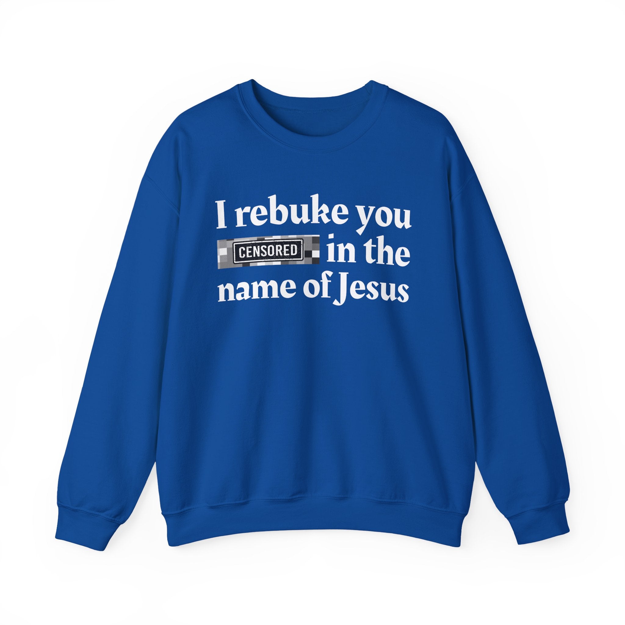 I rebuke you CENSORED [Bitches] in the name of Jesus - Provocative Christian Sweatshirt