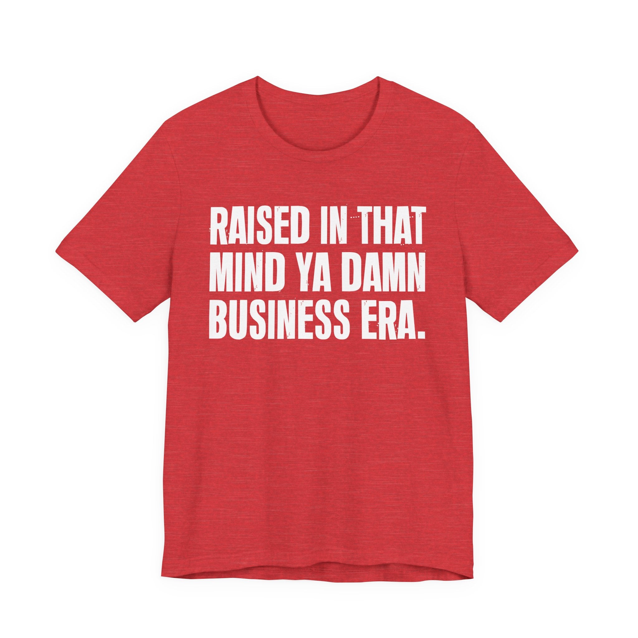 Raised In That Mind Ya Damn Business Era Tee — Humorous Growing Up Graphic T-Shirt