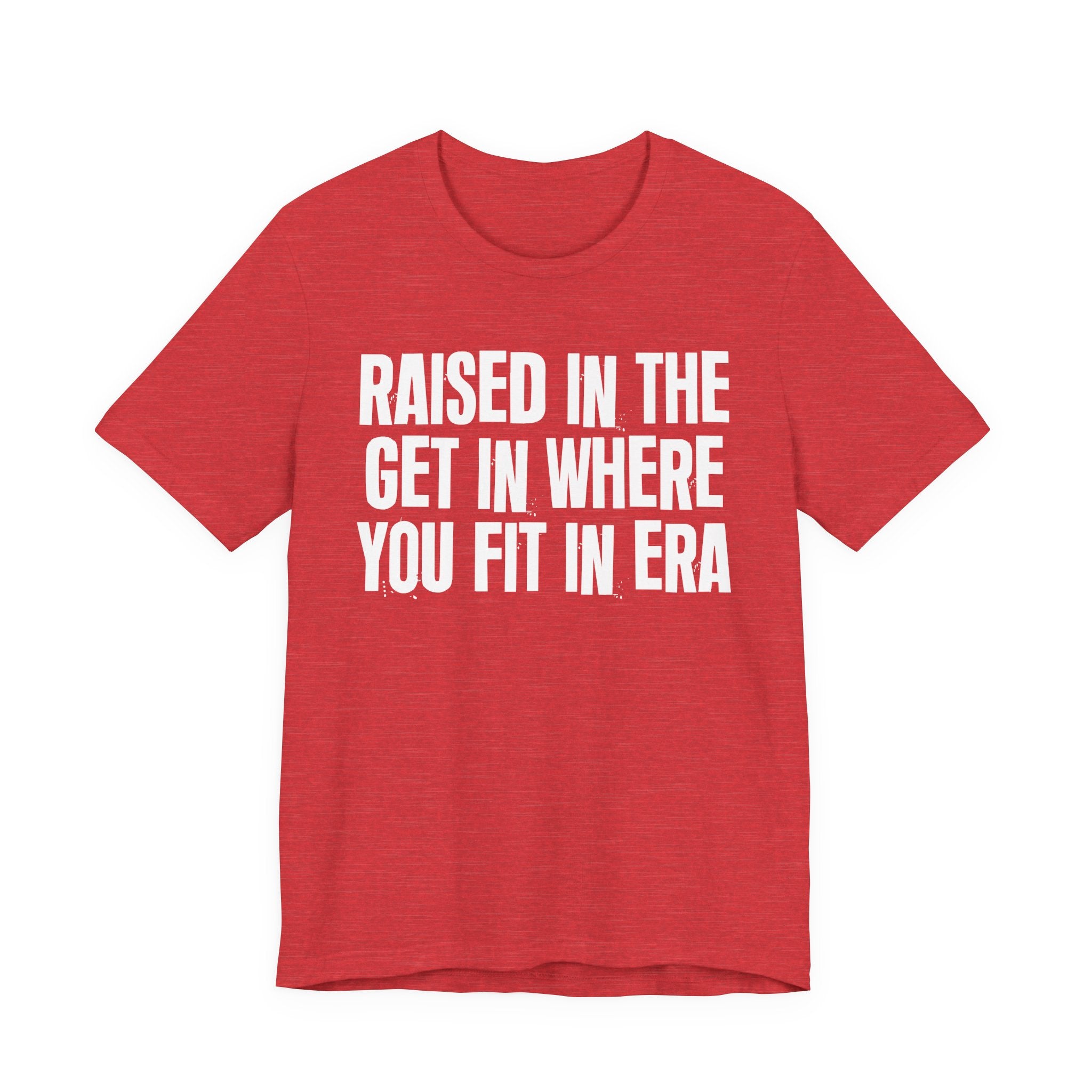 Raised In The Get In Where You Fit In Era - Funny Back In The Day Statement Tee Shirt