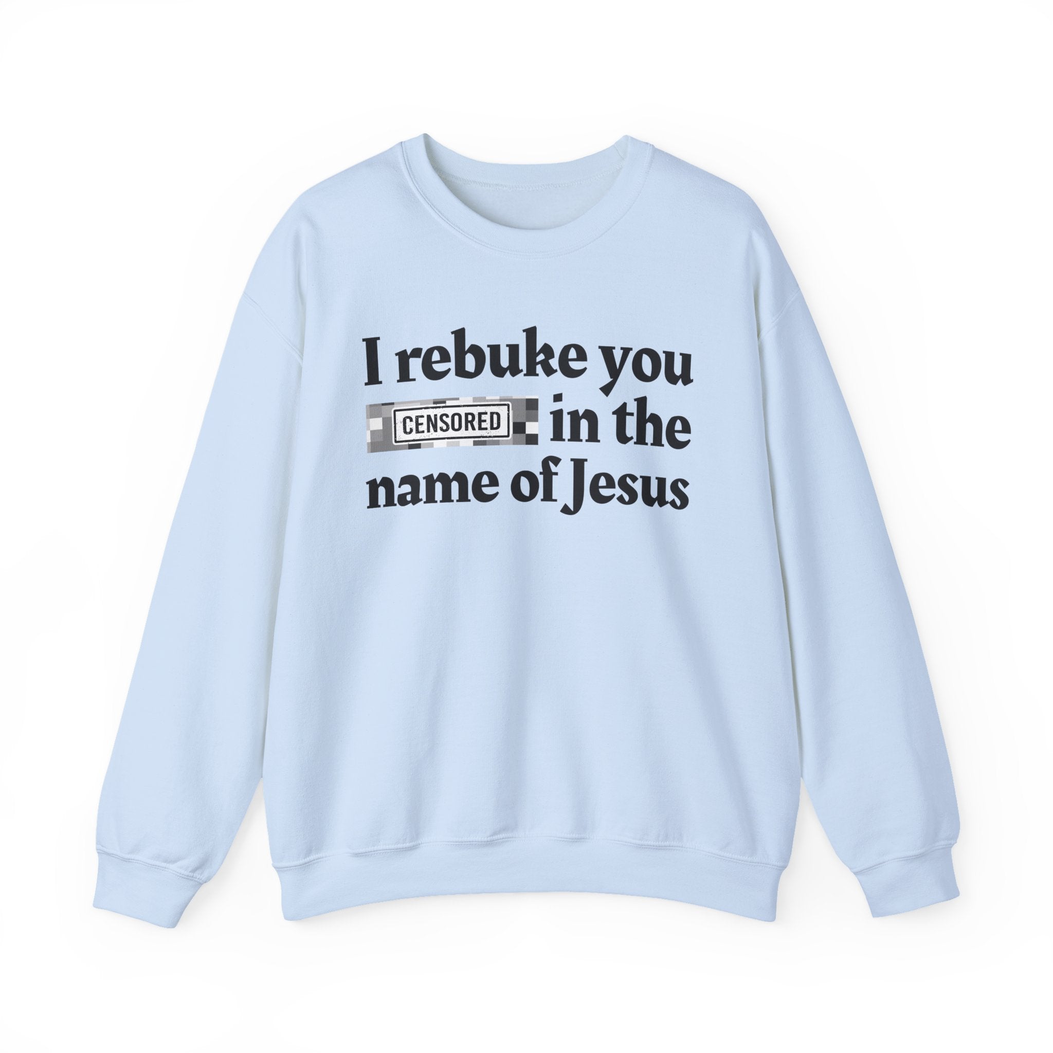 I rebuke you CENSORED [Bitches] in the name of Jesus - Provocative Christian Sweatshirt