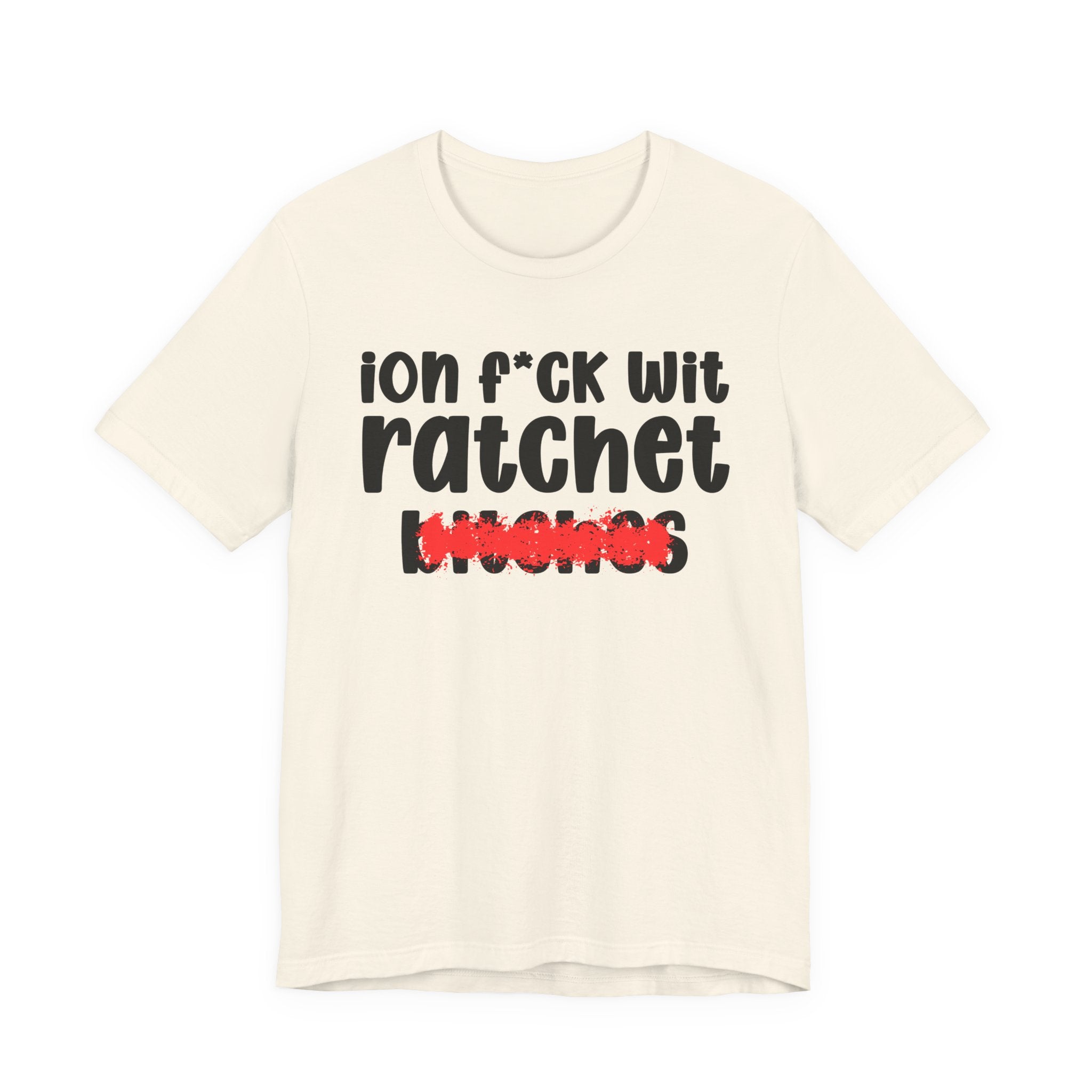 ION (I Don't) FUCK WIT RATCHET BITCHES — Bold Sarcastic Graphic T-Shirt