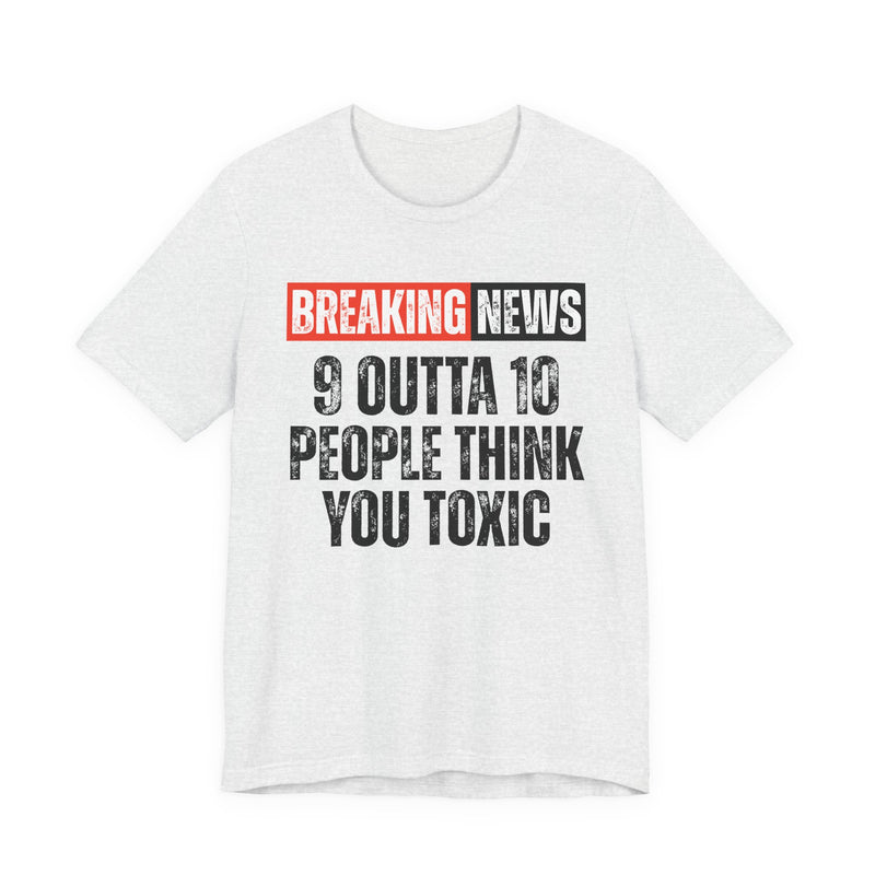 Breaking News: 9 Outta 10 People Think You Toxic － Funny News Alert T-Shirt