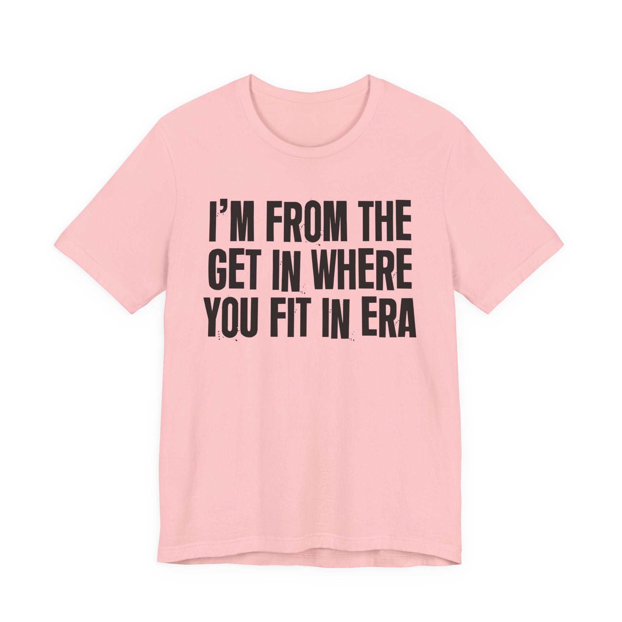 I'm From The Get In Where You Fit In Era - Funny Growing Up Tee