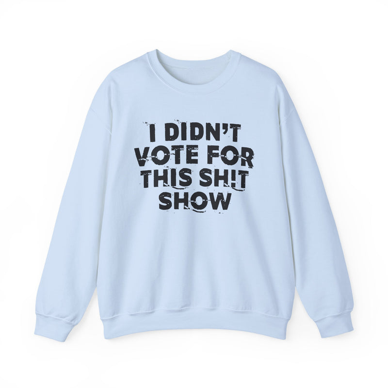 I Didn't Vote For This Shit Show — Sweatshirt alternate view 10: I DIDN'T VOTE FOR THIS SHIT SHOW in bold statement lettering. Street Talk Designs politics and power statement apparel.