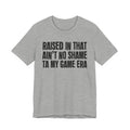 Raised In That Ain't No Shame Ta My Game Era - Funny Back In The Day Statement Tee Shirt
