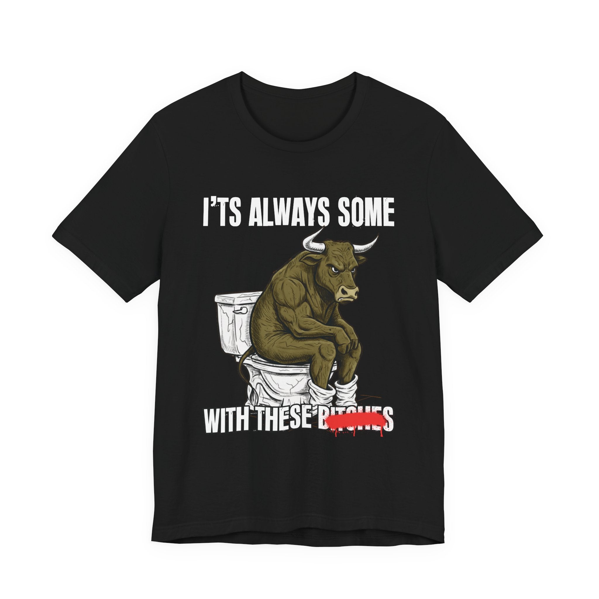 It's Always Some Bullshit With These Bitches - Funny Bull Toilet Tee