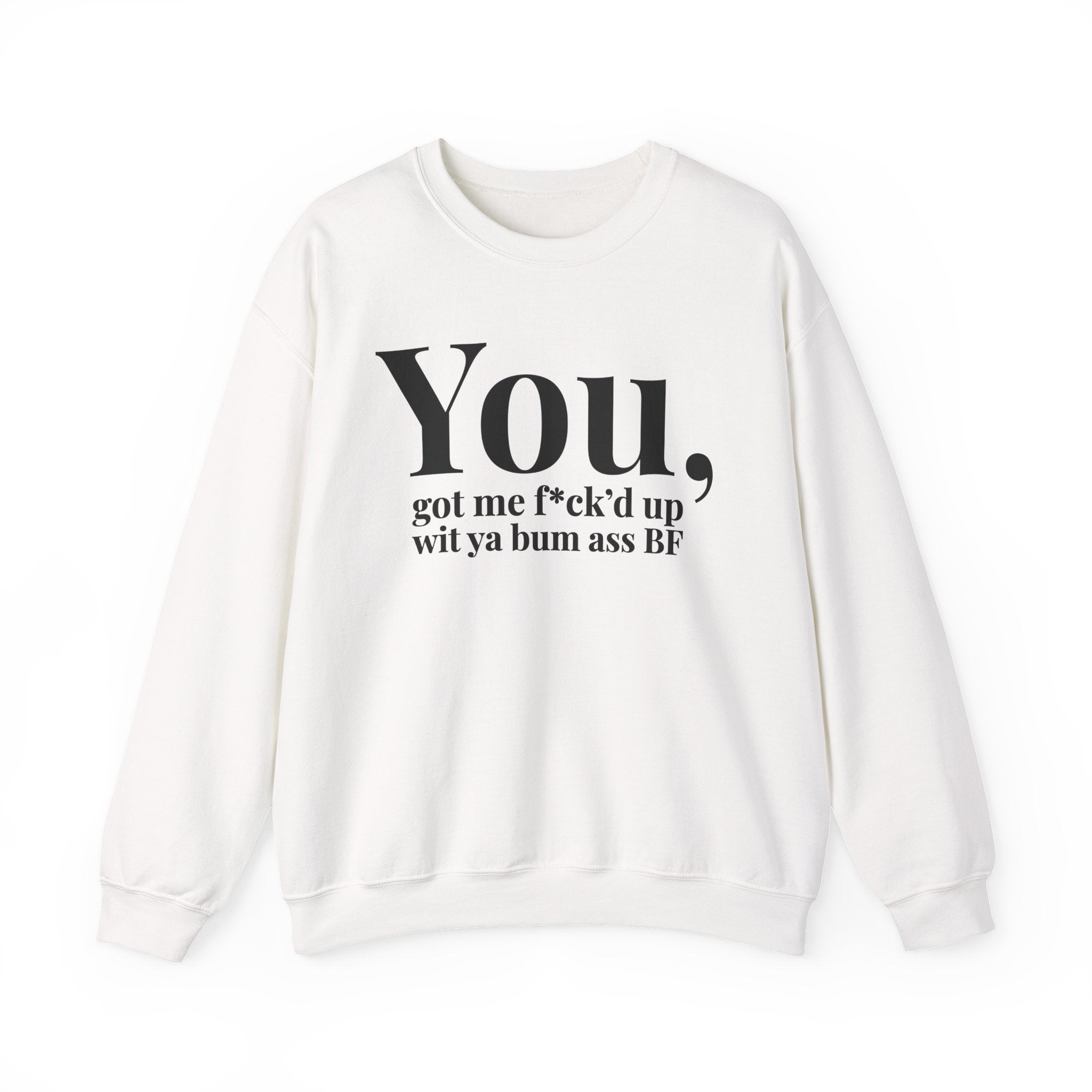You Got Me Fuck'd Up Wit Ya Bum Ass BF - Sweatshirt