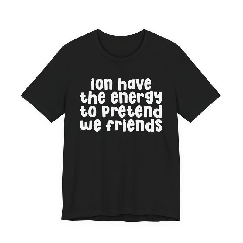 T-Shirt in Athletic Heather with lettering reading ION HAVE THE ENERGY TO PRETEND WE FRIENDS, front view