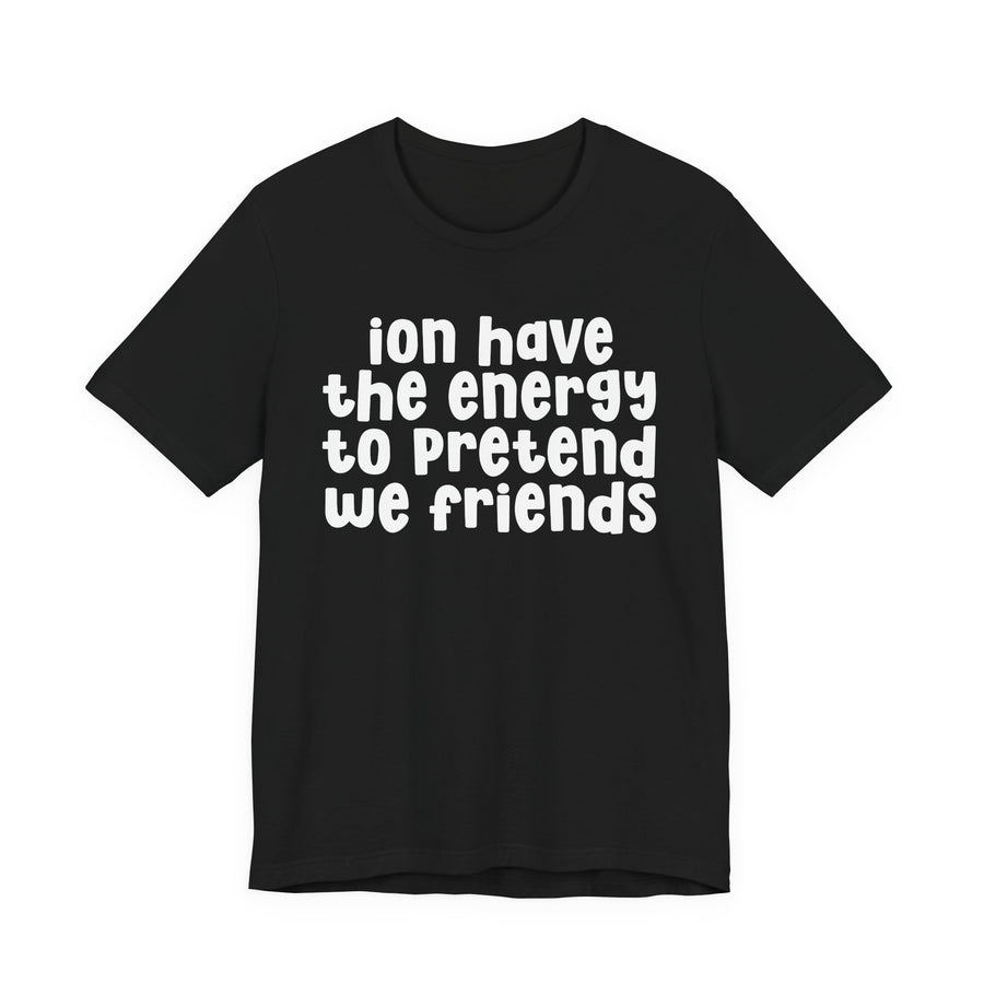 T-Shirt in Athletic Heather with lettering reading ION HAVE THE ENERGY TO PRETEND WE FRIENDS, front view
