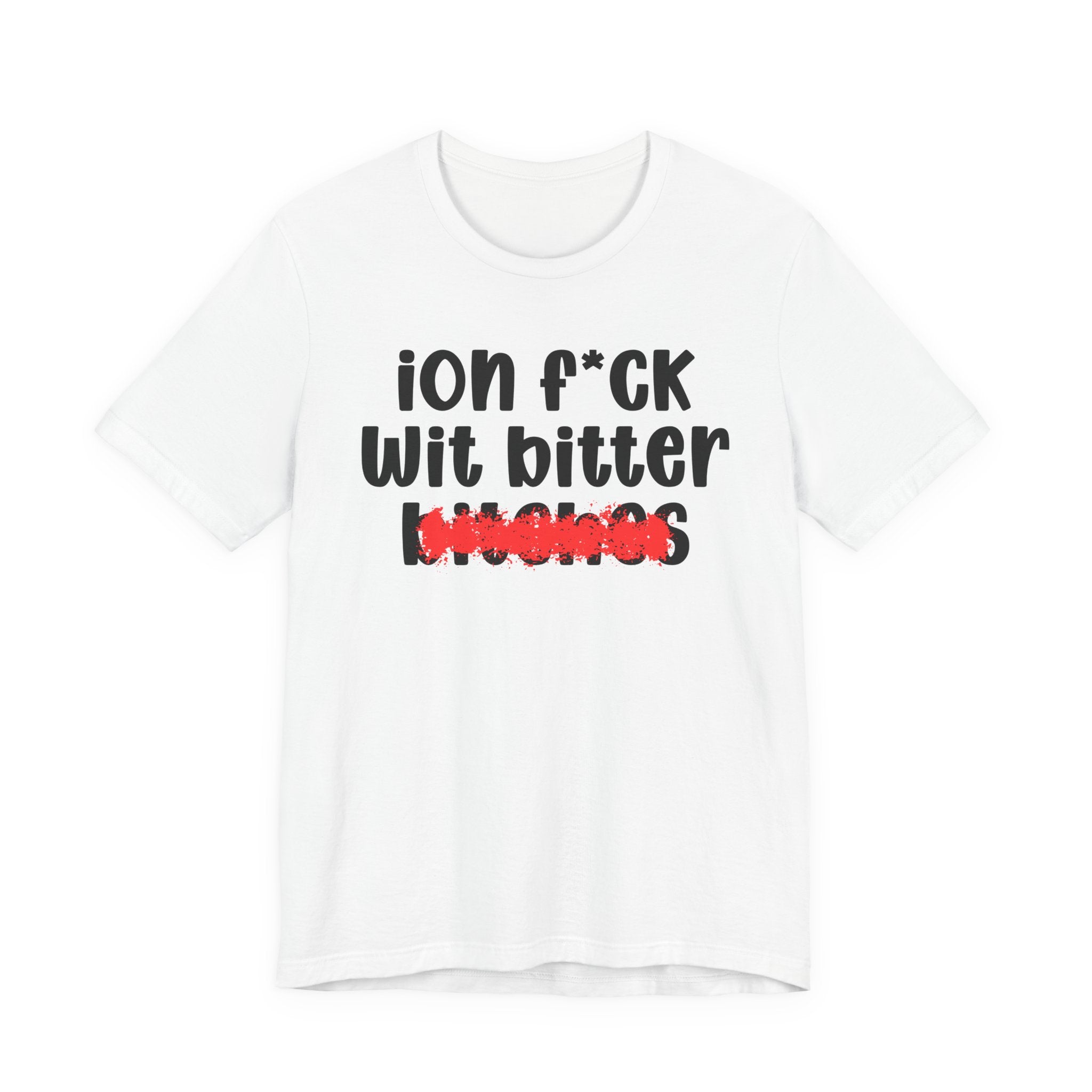 ION (I Don't) FUCK WIT BITTER BITCHES — Bold Sarcastic Graphic T-Shirt