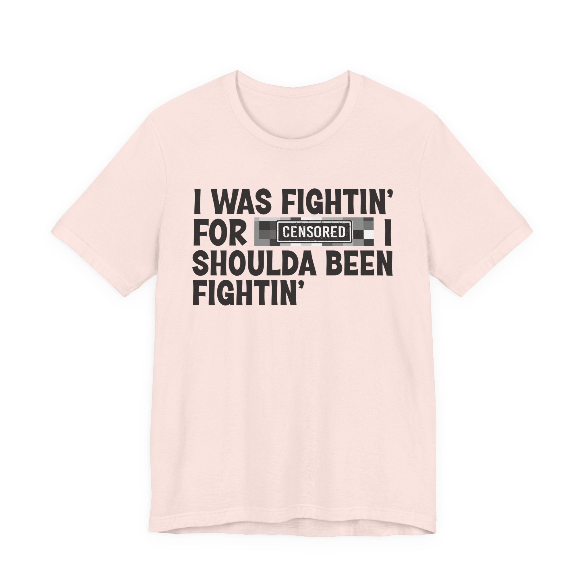I Was Fightin' For Censored [Bitches] I Shoulda Been Fightin'- Funny Quote Tee