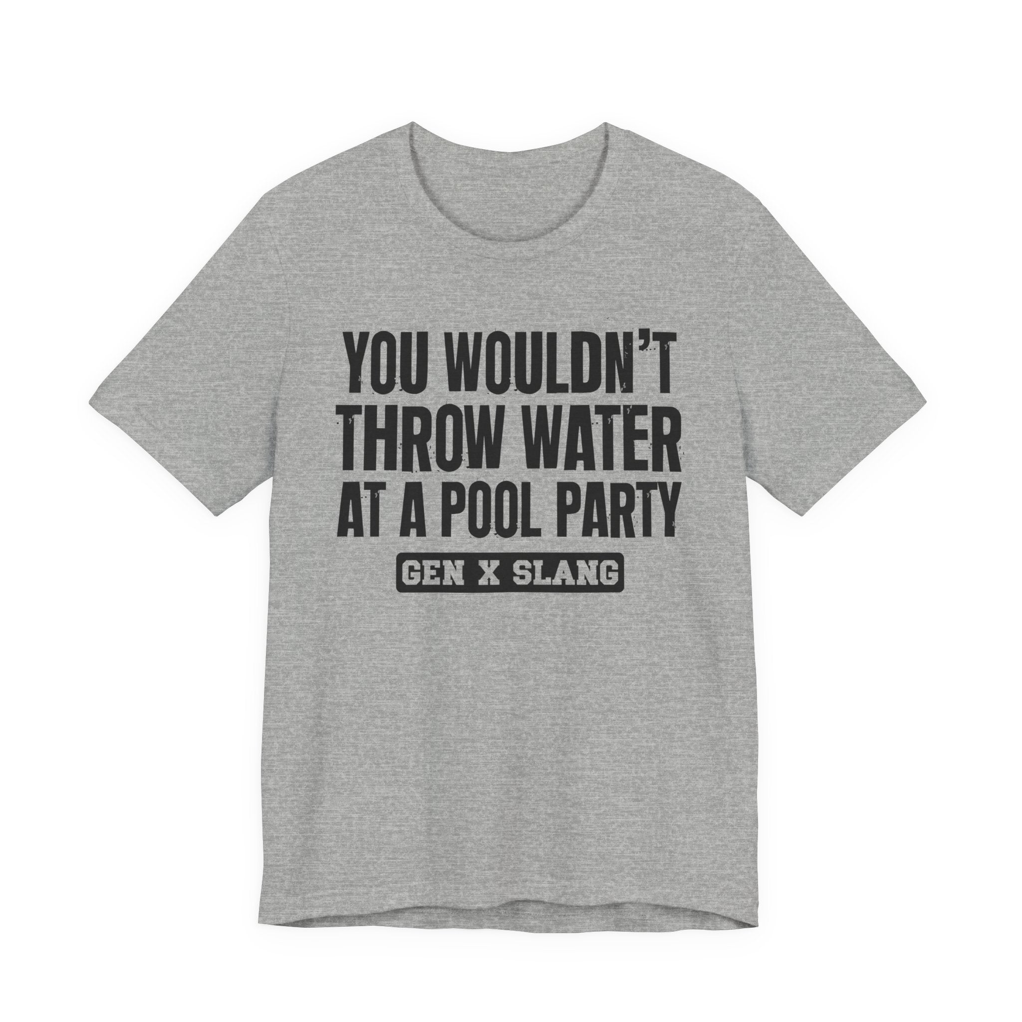 Gen X Slang T-Shirt - You Wouldn't Throw Water at a Pool Party - Retro Humor Tee
