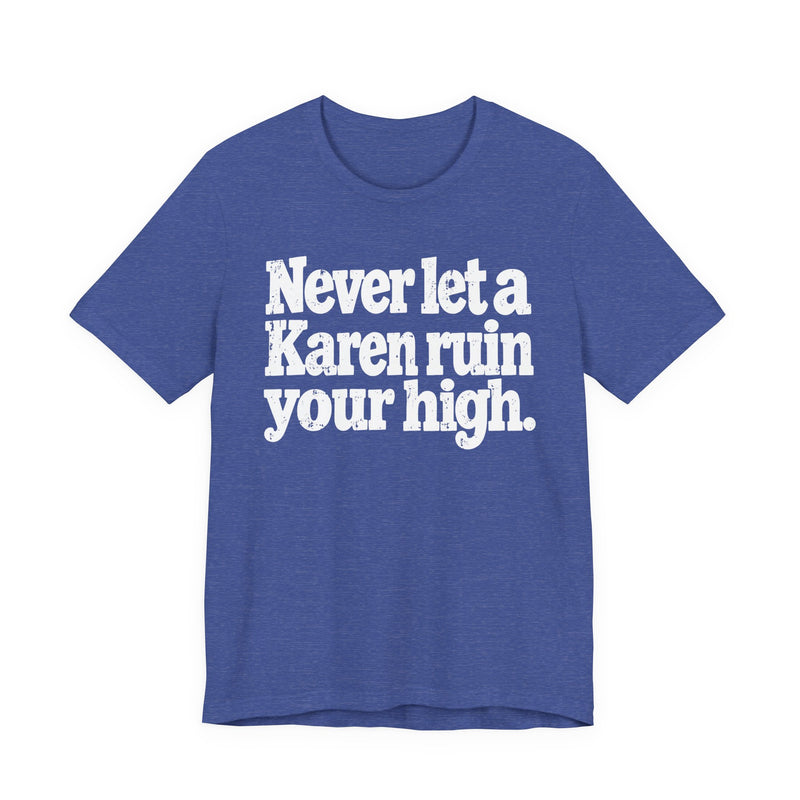 Never Let A Karen Ruin Your High — T-Shirt alternate view 11: NEVER LET A KAREN RUIN YOUR HIGH — FIGHT RACISM in bold statement lettering. Street Talk Designs motivation apparel.