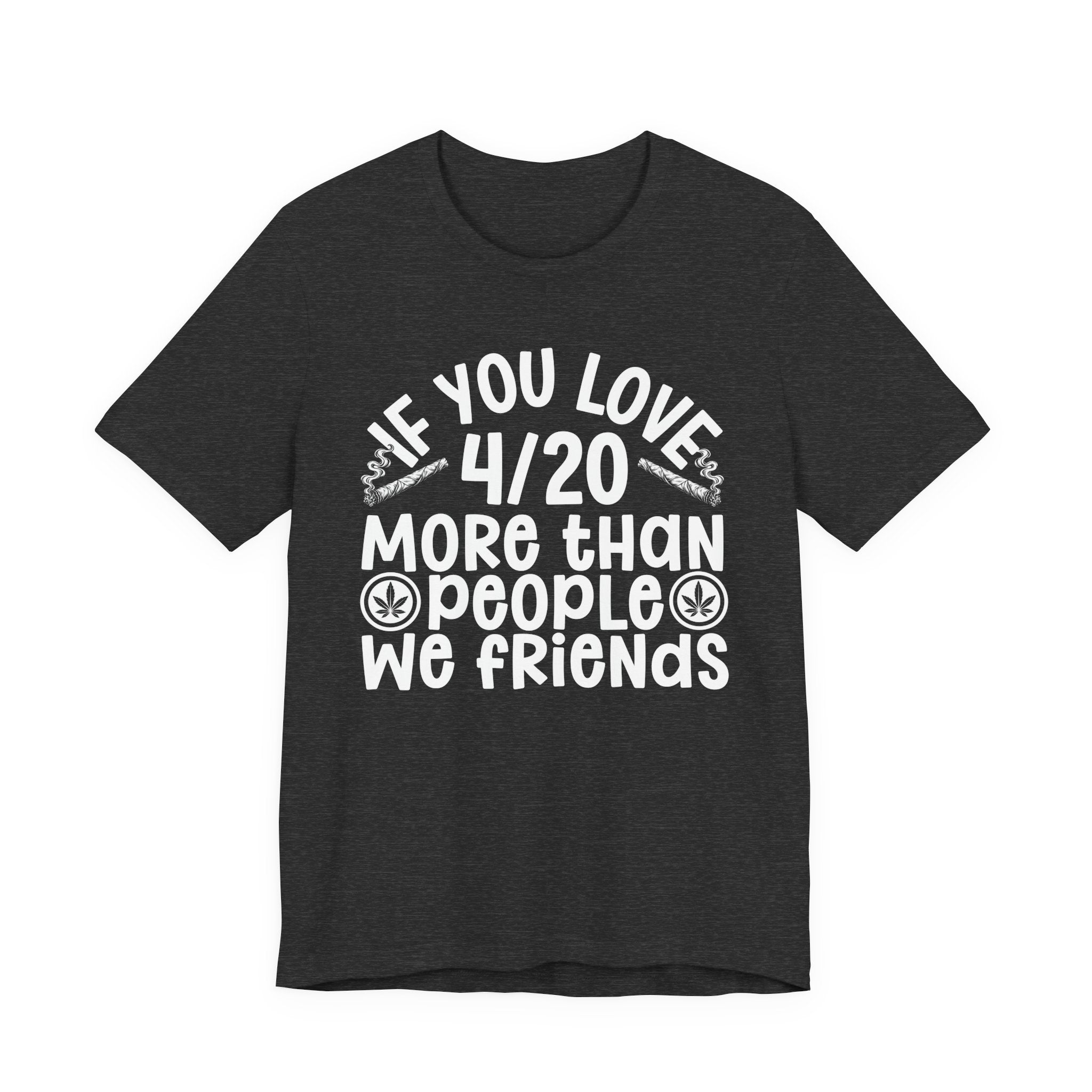 If You Love 4/20 More Than People We Friends — Cannabis Lovers T-shirt
