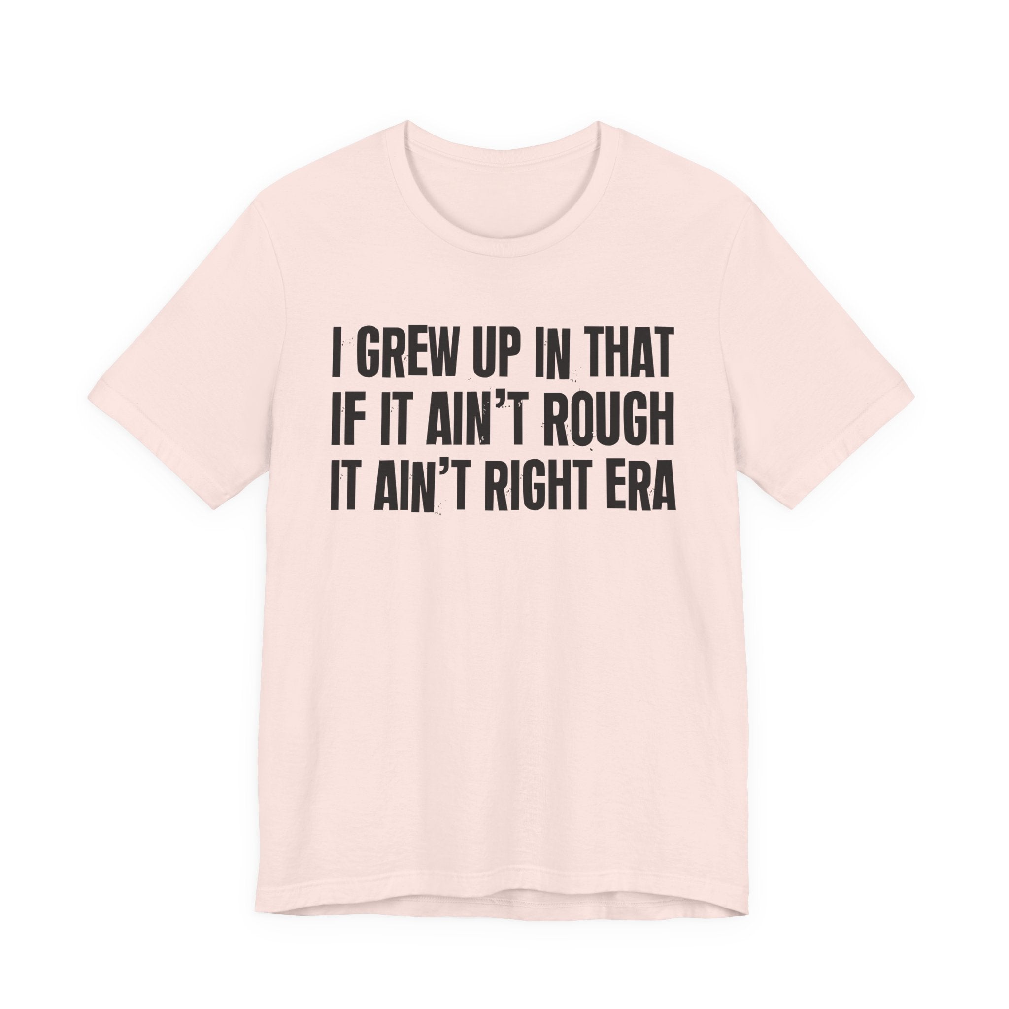 Grew Up In That If It Ain't Rough It Ain't Right Era - Hilarious Back In The Days  T-Shirt